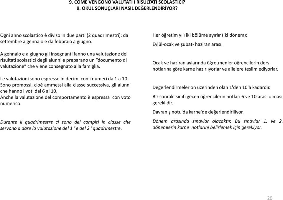 Levalutazionisonoespresseindecimiconinumerida1a10. Sono promossi, cioè ammessi alla classe successiva, gli alunni chehannoivotidal6al10.