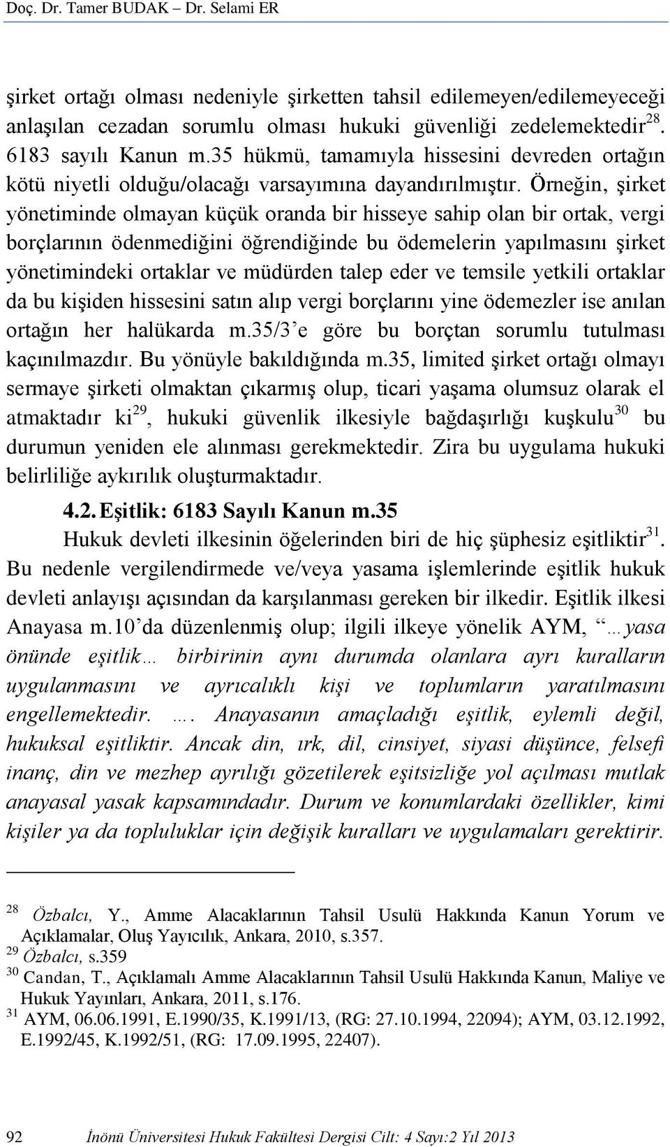 Örneğin, şirket yönetiminde olmayan küçük oranda bir hisseye sahip olan bir ortak, vergi borçlarının ödenmediğini öğrendiğinde bu ödemelerin yapılmasını şirket yönetimindeki ortaklar ve müdürden