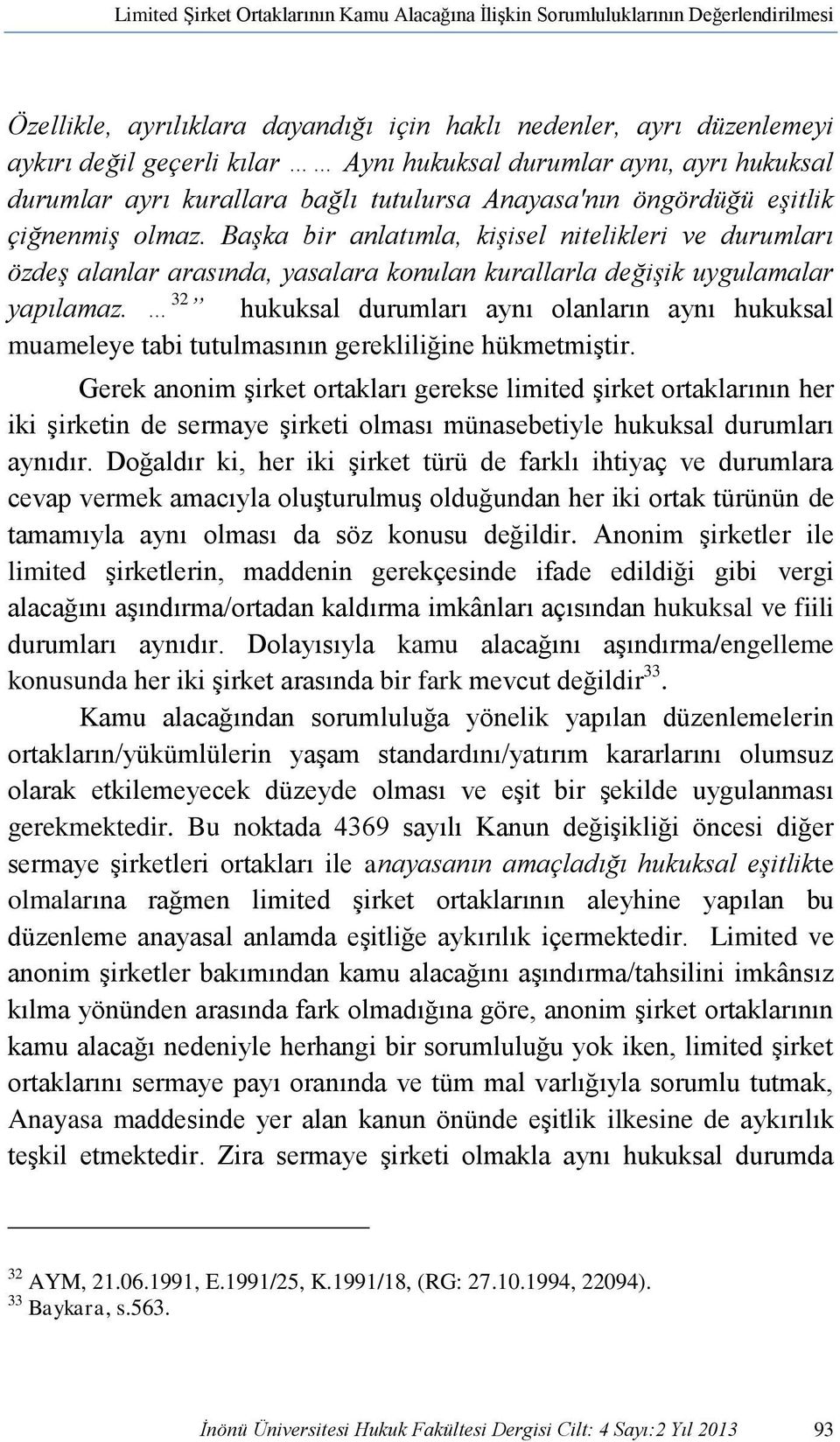 Başka bir anlatımla, kişisel nitelikleri ve durumları özdeş alanlar arasında, yasalara konulan kurallarla değişik uygulamalar yapılamaz.