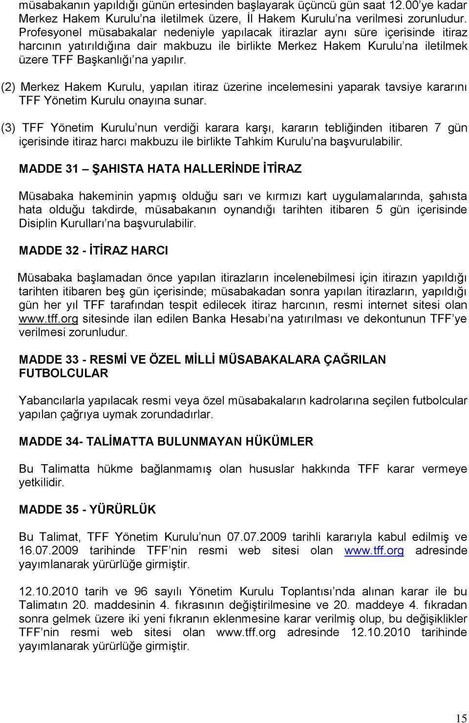 (2) Merkez Hakem Kurulu, yapılan itiraz üzerine incelemesini yaparak tavsiye kararını TFF Yönetim Kurulu onayına sunar.