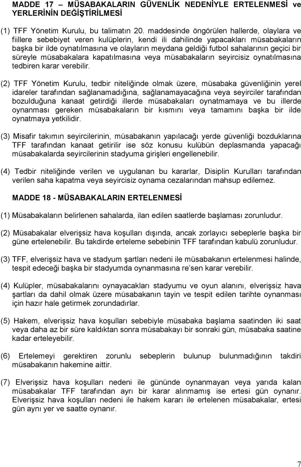 sahalarının geçici bir süreyle müsabakalara kapatılmasına veya müsabakaların seyircisiz oynatılmasına tedbiren karar verebilir.