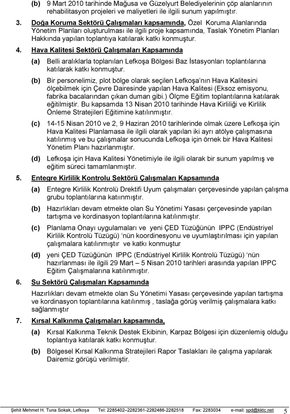 konmuştur. 4. Hava Kalitesi Sektörü Çalışmaları Kapsamında (a) Belli aralıklarla toplanılan Lefkoşa Bölgesi Baz İstasyonları toplantılarına katılarak katkı konmuştur.