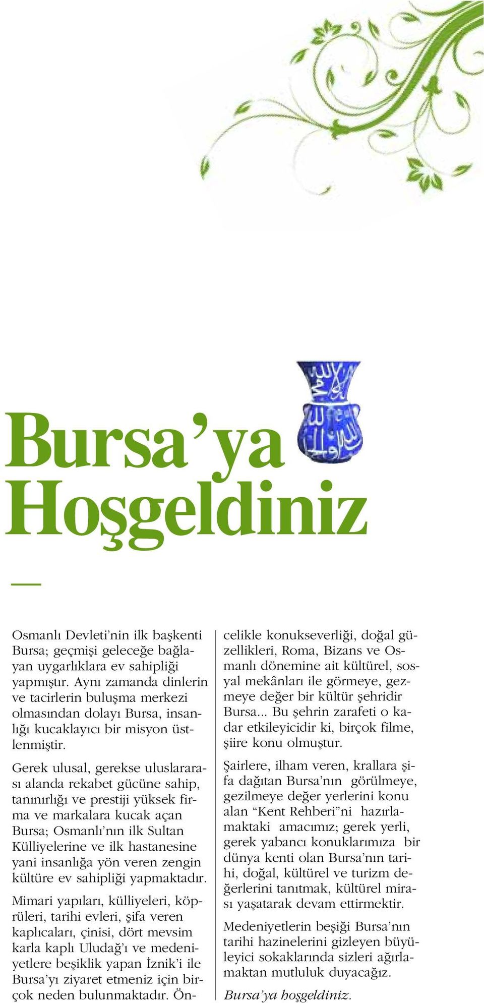 Gerek ulusal, gerekse uluslararas alanda rekabet gücüne sahip, tan n rl ve prestiji yüksek firma ve markalara kucak açan Bursa; Osmanl n n ilk Sultan Külliyelerine ve ilk hastanesine yani insanl a