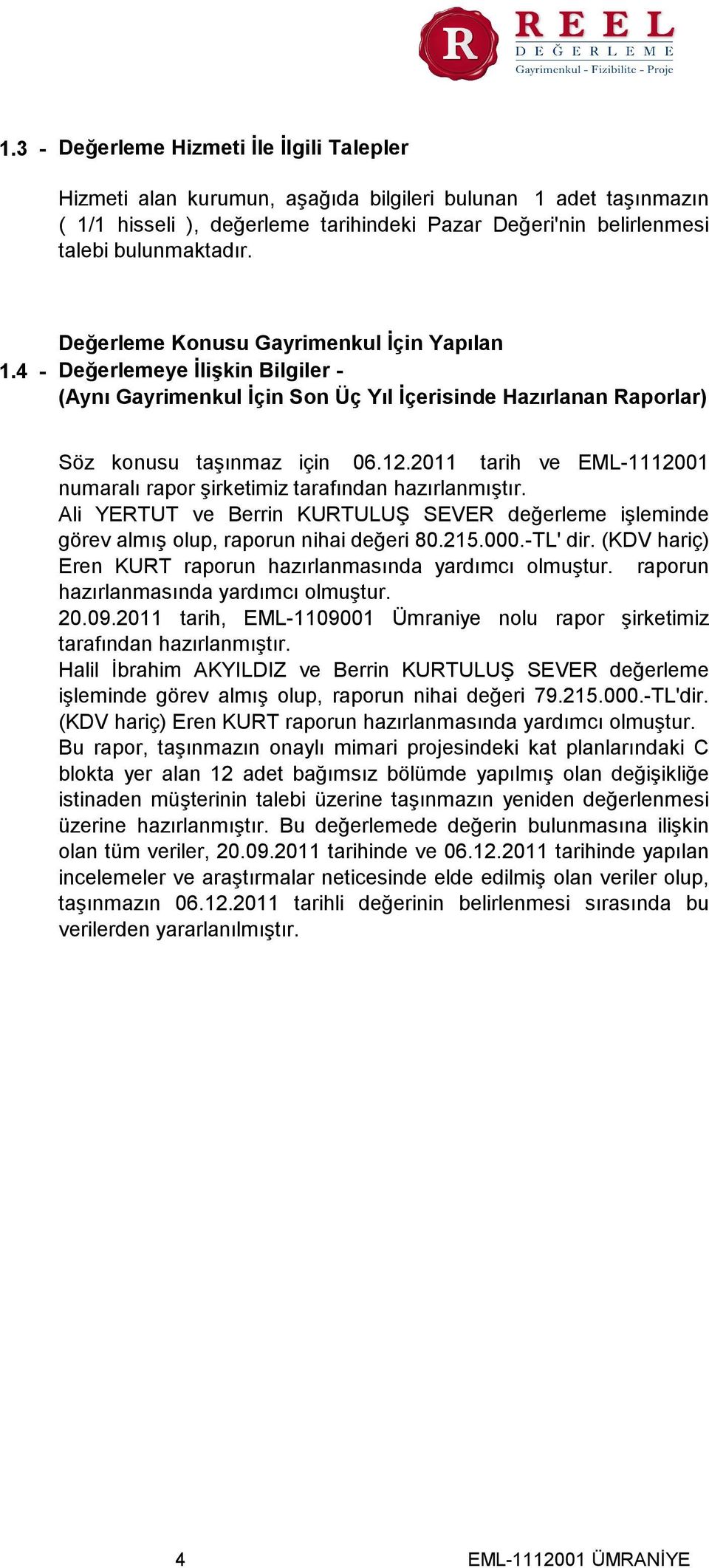 2011 tarih ve EML-1112001 numaralı rapor şirketimiz tarafından hazırlanmıştır. Ali YERTUT ve Berrin KURTULUŞ SEVER değerleme işleminde görev almış olup, raporun nihai değeri 80.215.000.-TL' dir.