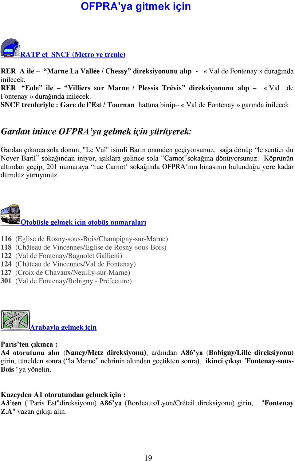 Gardan inince OFPRA ya gelmek için yürüyerek: Gardan çıkınca sola dönün, "Le Val" isimli Barın önünden geçiyorsunuz, sağa dönüp le sentier du Noyer Baril sokağından iniyor, ışıklara gelince sola