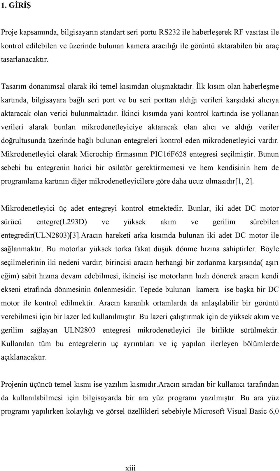 İlk kısım olan haberleşme kartında, bilgisayara bağlı seri port ve bu seri porttan aldığı verileri karşıdaki alıcıya aktaracak olan verici bulunmaktadır.