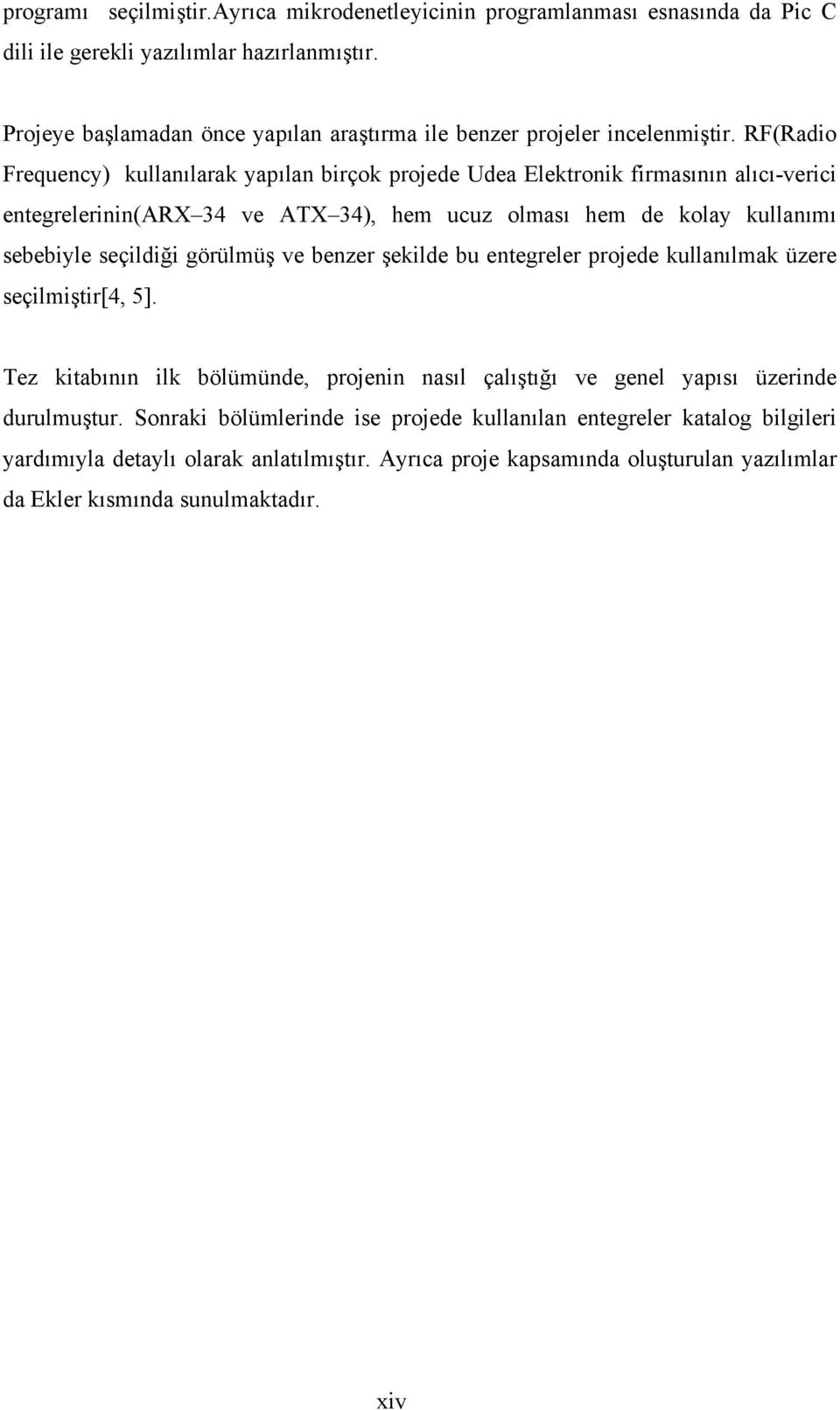 RF(Radio Frequency) kullanılarak yapılan birçok projede Udea Elektronik firmasının alıcı-verici entegrelerinin(arx 34 ve ATX 34), hem ucuz olması hem de kolay kullanımı sebebiyle seçildiği