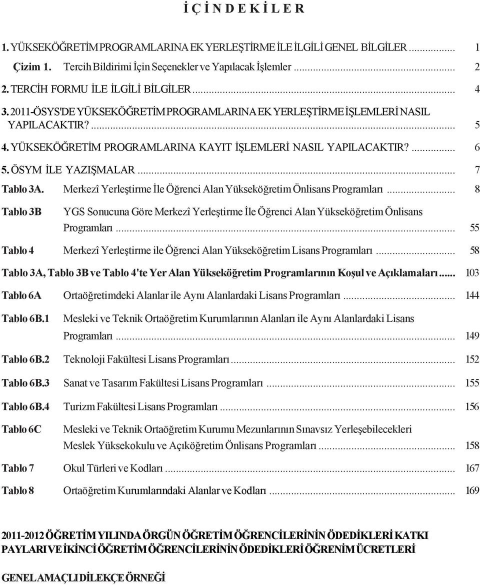 ÖSYM ÝLE YAZIÞMALAR... 7 Tablo 3A. Merkezî Ýle Öðrenci Alan Yükseköðretim Önlisans Programlarý... 8 Tablo 3B YGS Sonucuna Göre Merkezî Ýle Öðrenci Alan Yükseköðretim Önlisans Programlarý.