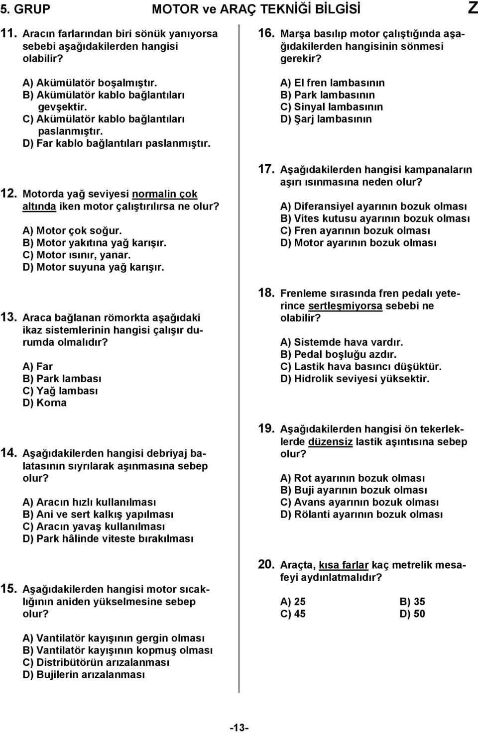 B) Motor yakıtına yağ karışır. C) Motor ısınır, yanar. D) Motor suyuna yağ karışır. 3. Araca bağlanan römorkta aşağıdaki ikaz sistemlerinin hangisi çalışır durumda olmalıdır?