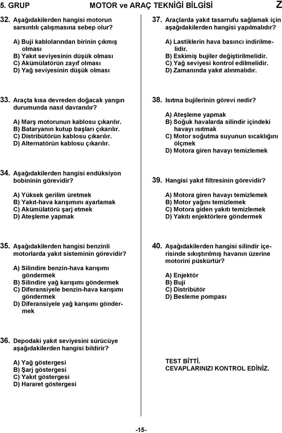 Araçlarda yakıt tasarrufu sağlamak için aşağıdakilerden hangisi yapılmalıdır? A) Lastiklerin hava basıncı indirilmelidir. B) Eskimiş bujiler değiştirilmelidir. C) Yağ seviyesi kontrol edilmelidir.