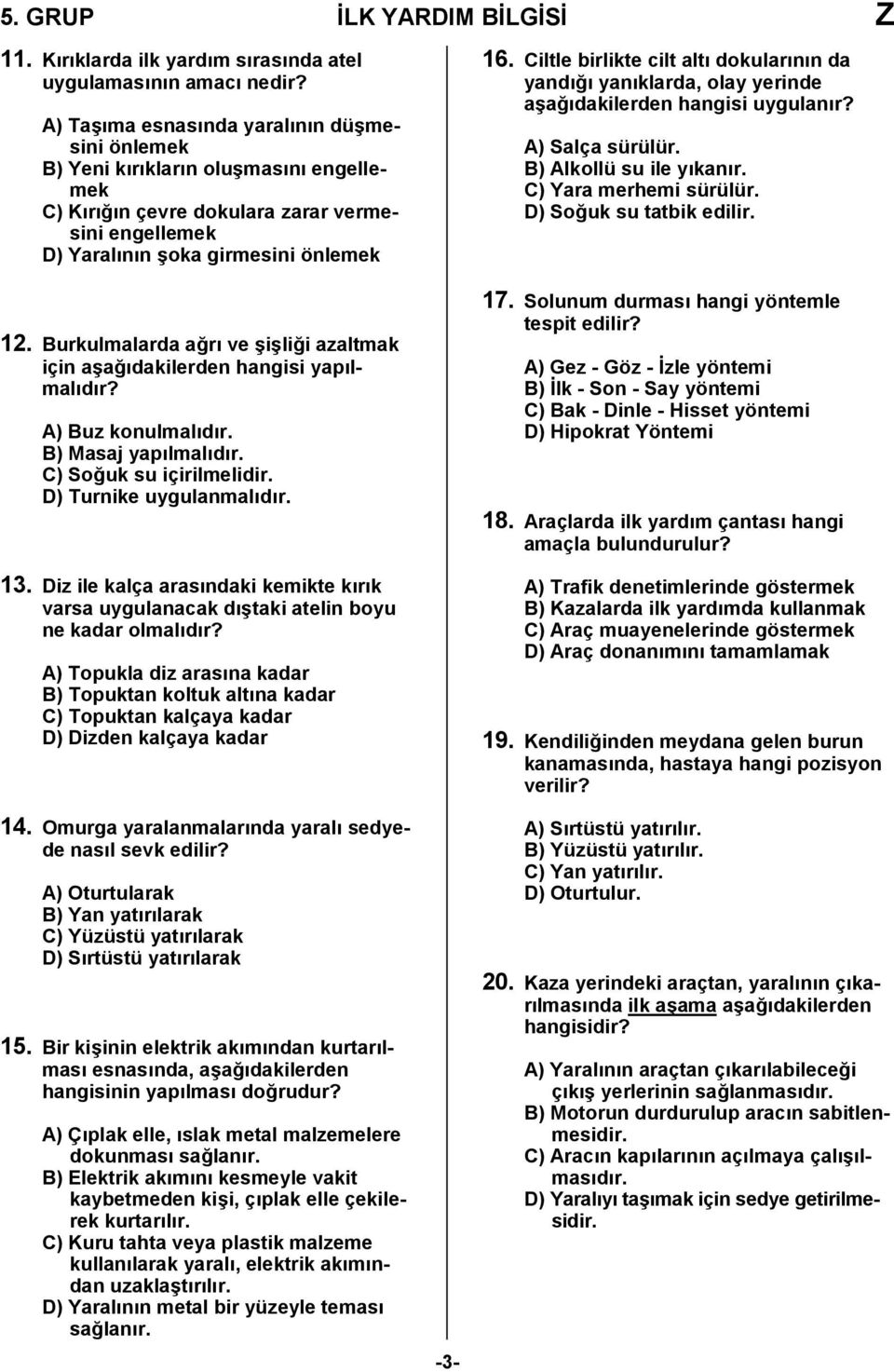 Burkulmalarda ağrı ve şişliği azaltmak için aşağıdakilerden hangisi yapılmalıdır? A) Buz konulmalıdır. B) Masaj yapılmalıdır. C) Soğuk su içirilmelidir. D) Turnike uygulanmalıdır. 3.