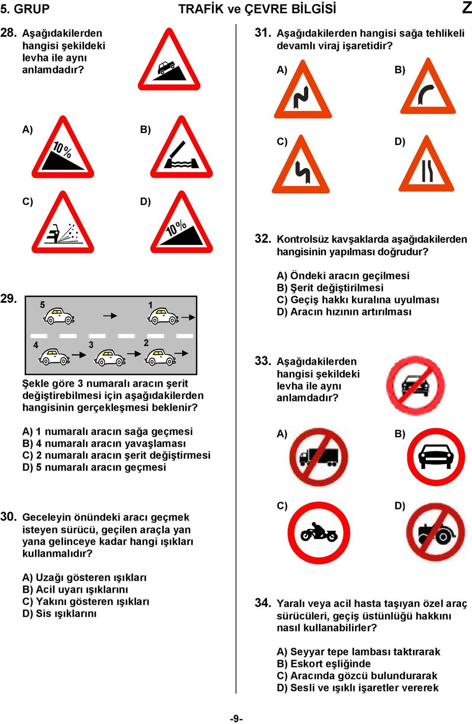 5 A) Öndeki aracın geçilmesi B) Şerit değiştirilmesi C) Geçiş hakkı kuralına uyulması D) Aracın hızının artırılması 4 3 Şekle göre 3 numaralı aracın şerit değiştirebilmesi için aşağıdakilerden