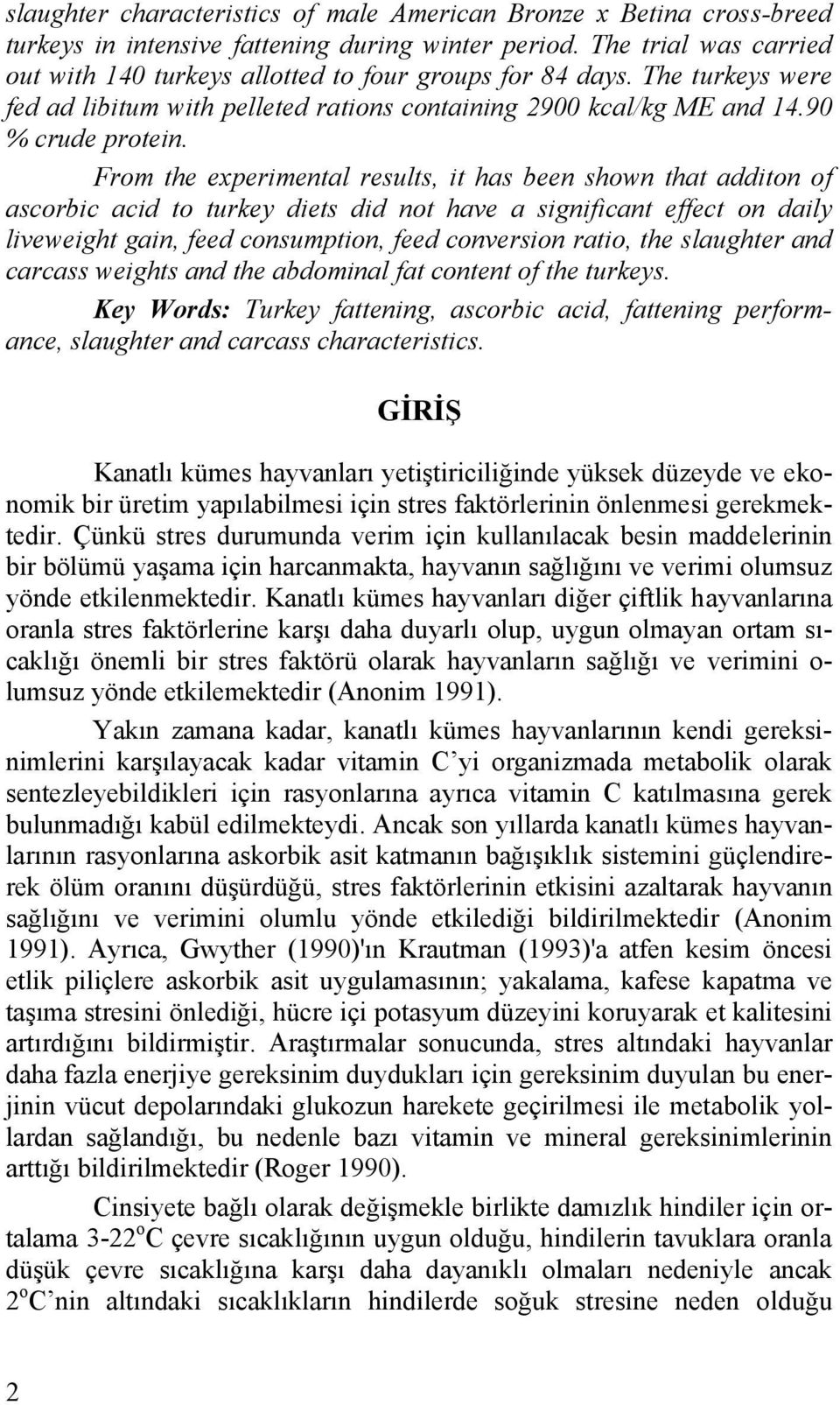 From the experimental results, it has been shown that additon of ascorbic acid to turkey diets did not have a significant effect on daily liveweight gain, feed consumption, feed conversion ratio, the