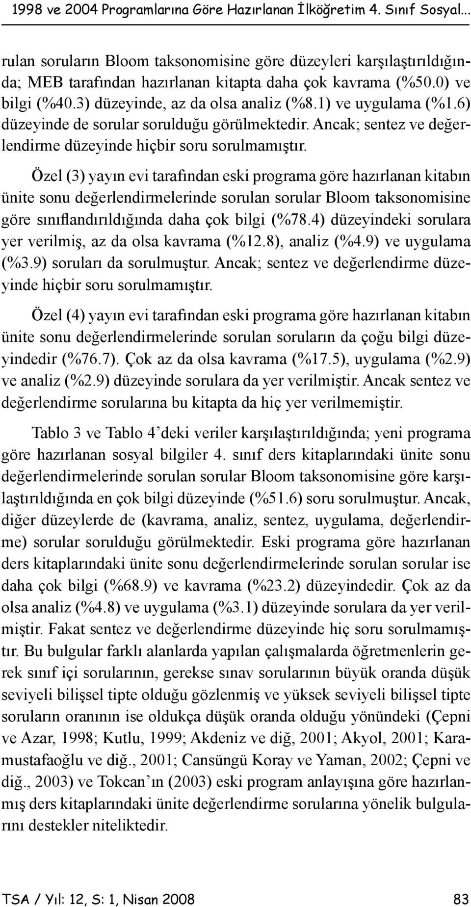 Özel (3) yayın evi tarafından eski programa göre hazırlanan kitabın ünite sonu değerlendirmelerinde sorulan sorular Bloom taksonomisine göre sınıflandırıldığında daha çok bilgi (%78.