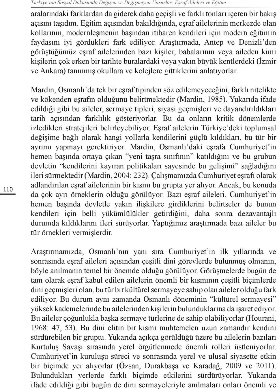 Araştırmada, Antep ve Denizli den görüştüğümüz eşraf ailelerinden bazı kişiler, babalarının veya aileden kimi kişilerin çok erken bir tarihte buralardaki veya yakın büyük kentlerdeki (İzmir ve