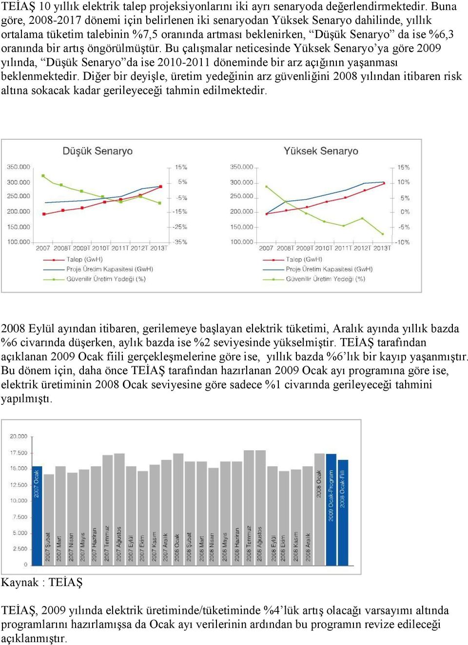 öngörülmüştür. Bu çalışmalar neticesinde Yüksek Senaryo ya göre 2009 yılında, Düşük Senaryo da ise 2010-2011 döneminde bir arz açığının yaşanması beklenmektedir.