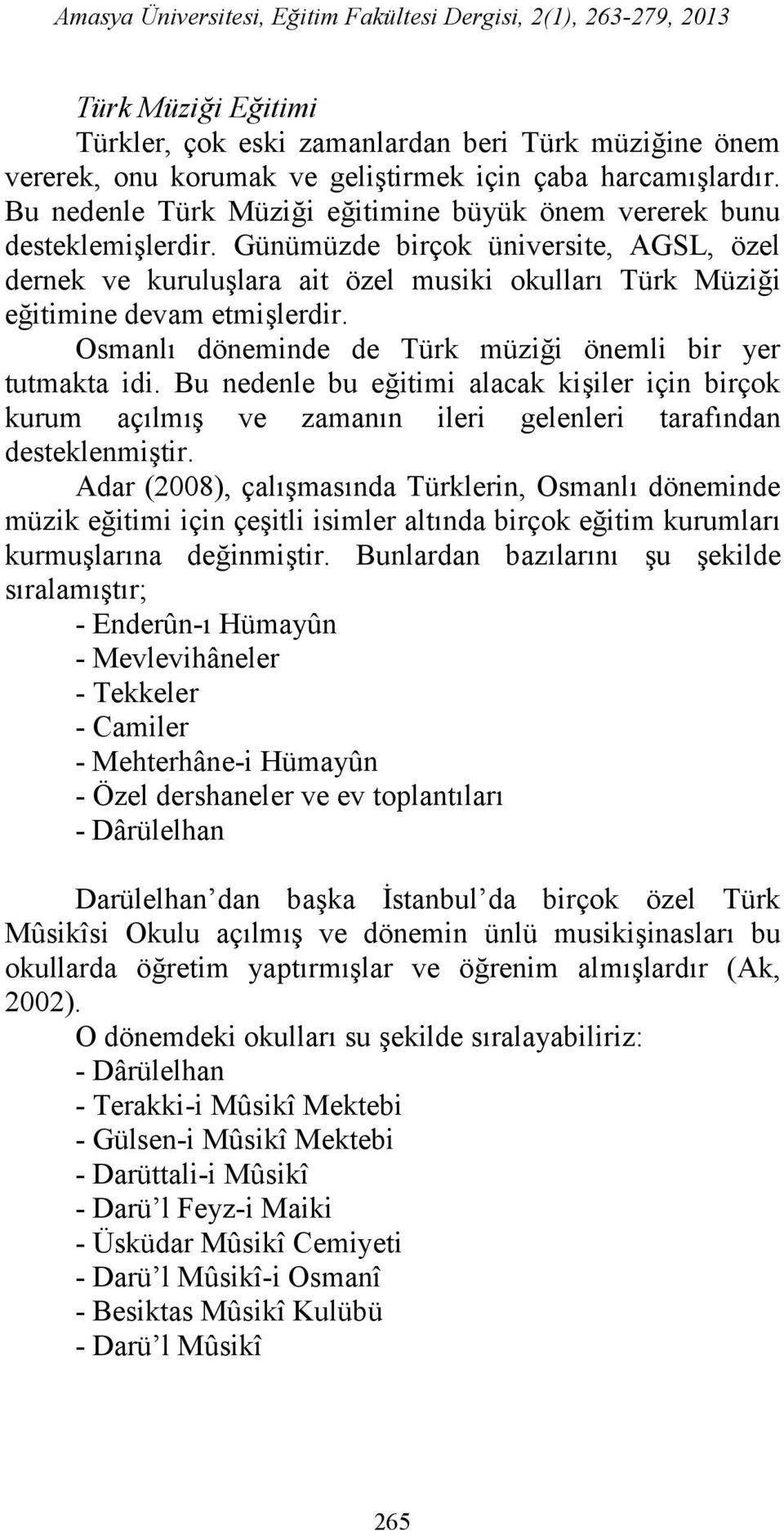 Günümüzde birçok üniversite, AGSL, özel dernek ve kuruluşlara ait özel musiki okulları Türk Müziği eğitimine devam etmişlerdir. Osmanlı döneminde de Türk müziği önemli bir yer tutmakta idi.