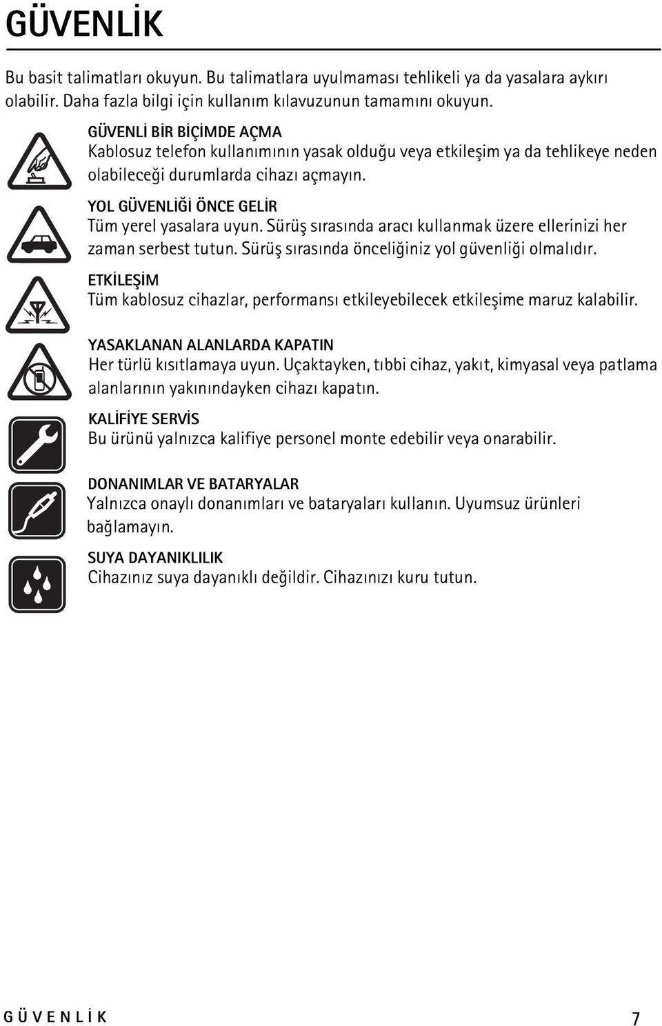 Sürüþ sýrasýnda aracý kullanmak üzere ellerinizi her zaman serbest tutun. Sürüþ sýrasýnda önceliðiniz yol güvenliði olmalýdýr.