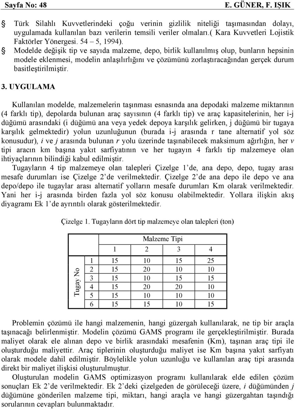 Modelde değişik tip ve sayıda malzeme, depo, birlik kullanılmış olup, bunların hepsinin modele eklenmesi, modelin anlaşılırlığını ve çözümünü zorlaştıracağından gerçek durum basitleştirilmiştir. 3.