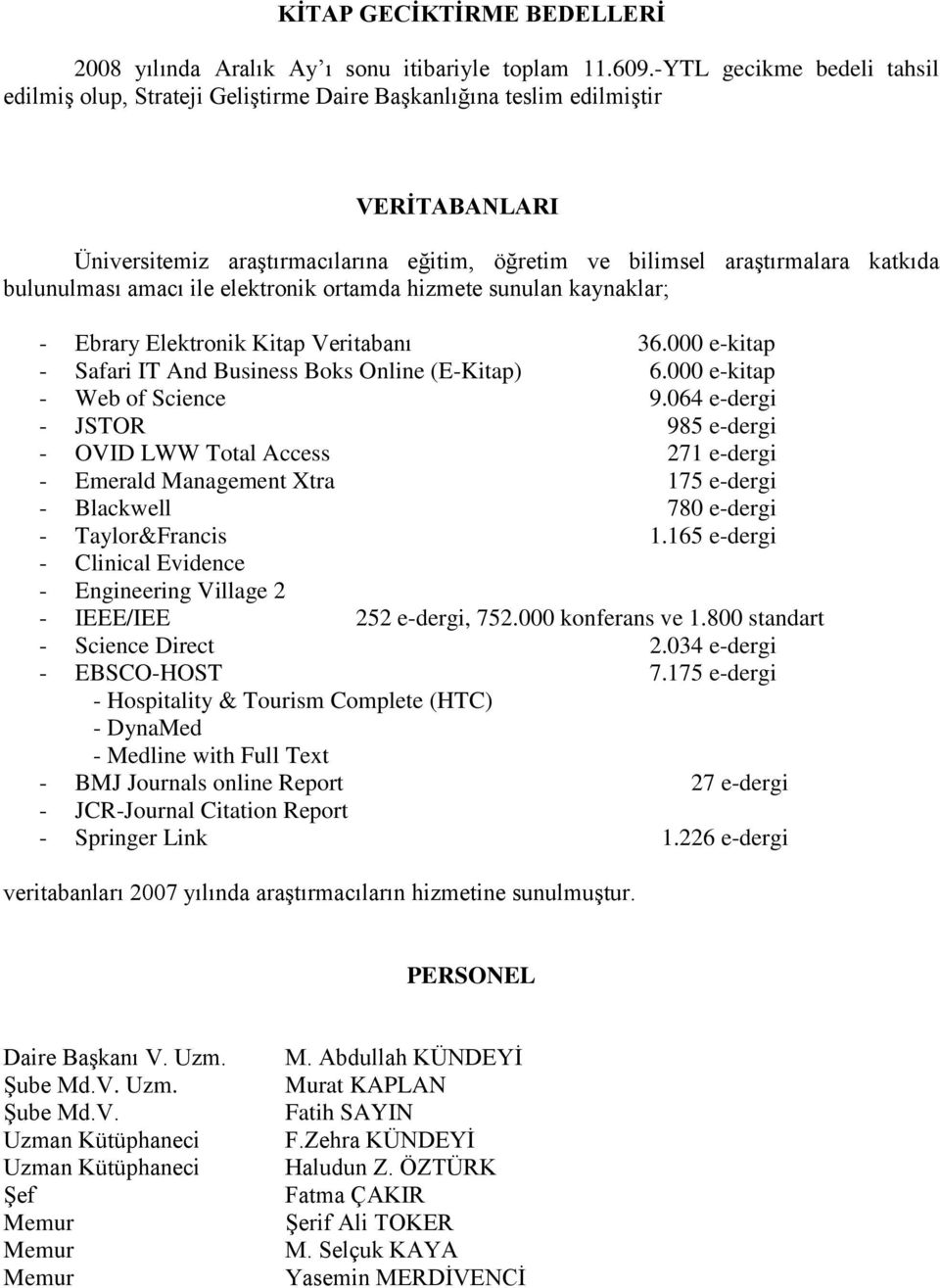 bulunulması amacı ile elektronik ortamda hizmete sunulan kaynaklar; - Ebrary Elektronik Kitap Veritabanı 36.000 e-kitap - Safari IT And Business Boks Online (E-Kitap) 6.000 e-kitap - Web of Science 9.