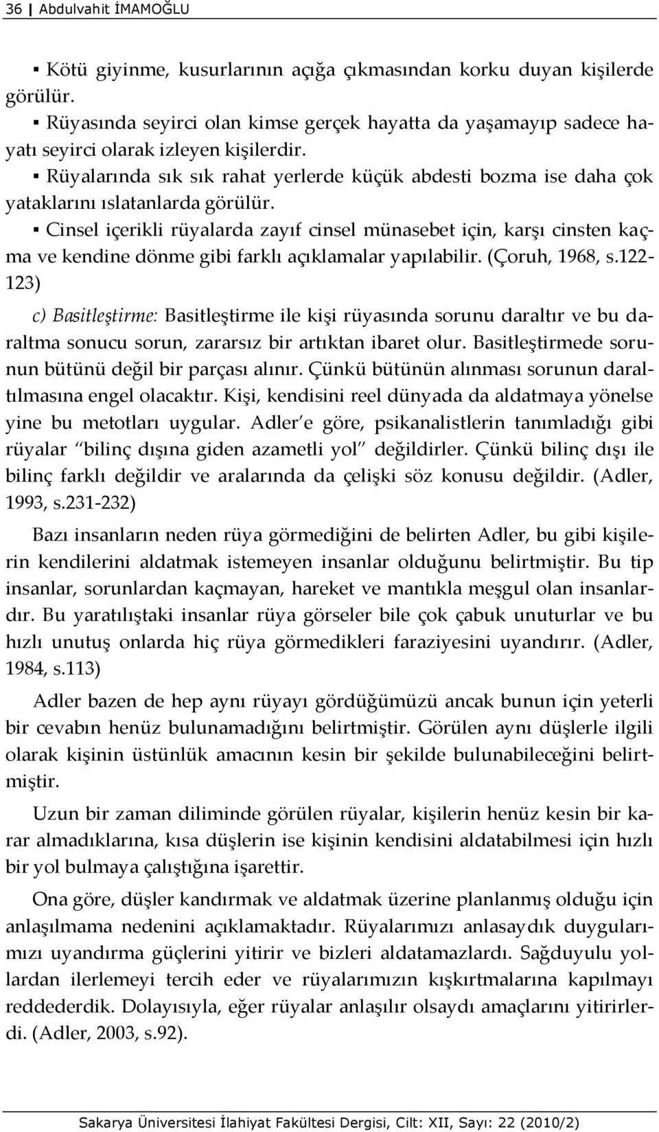 Rüyalarında sık sık rahat yerlerde küçük abdesti bozma ise daha çok yataklarını ıslatanlarda görülür.