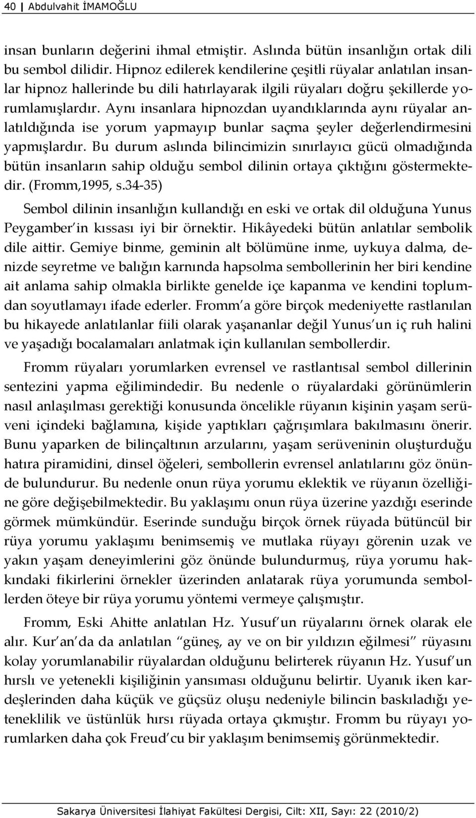 Aynı insanlara hipnozdan uyandıklarında aynı rüyalar anlatıldığında ise yorum yapmayıp bunlar saçma şeyler değerlendirmesini yapmışlardır.