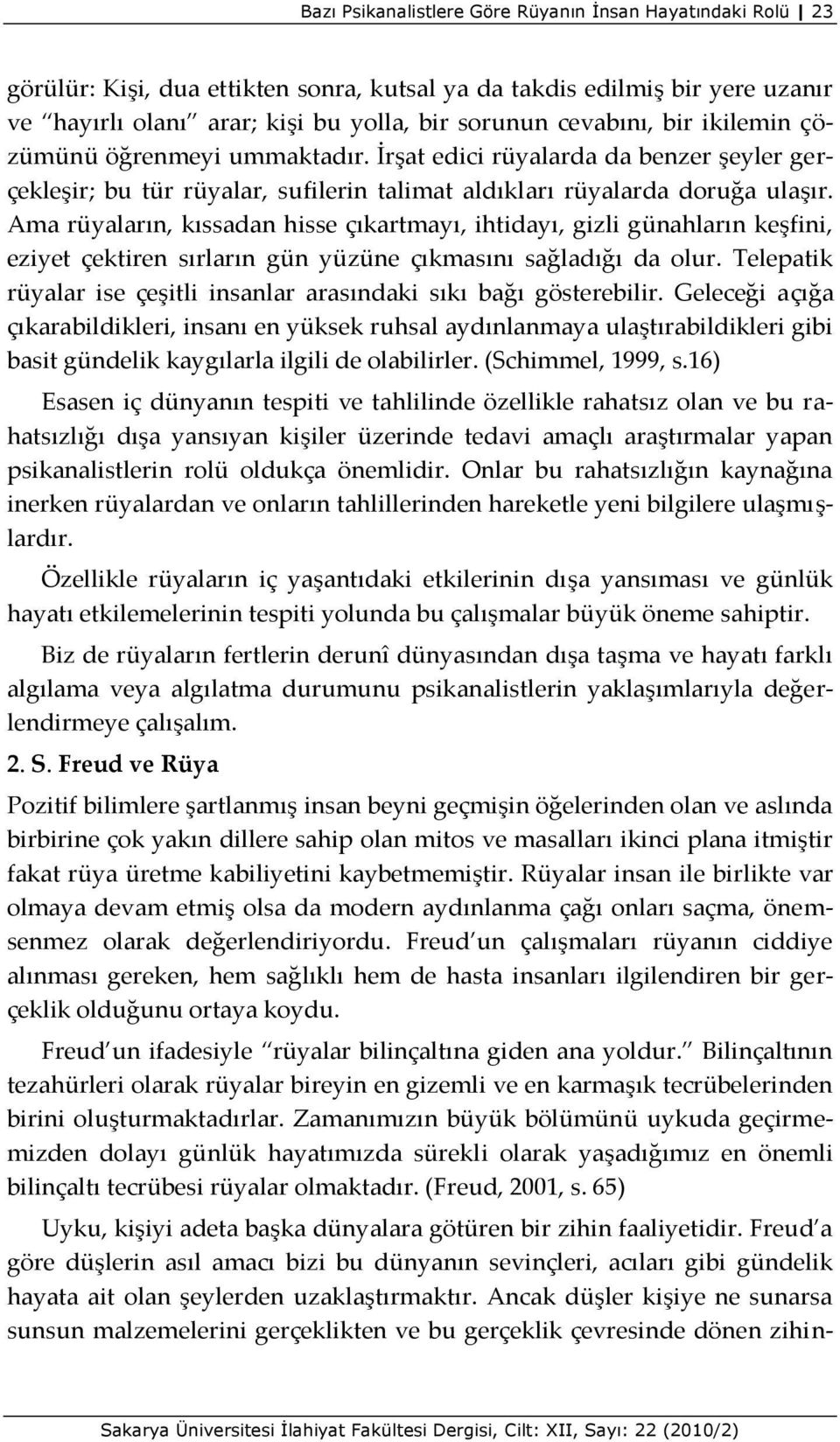 Ama rüyaların, kıssadan hisse çıkartmayı, ihtidayı, gizli günahların keşfini, eziyet çektiren sırların gün yüzüne çıkmasını sağladığı da olur.