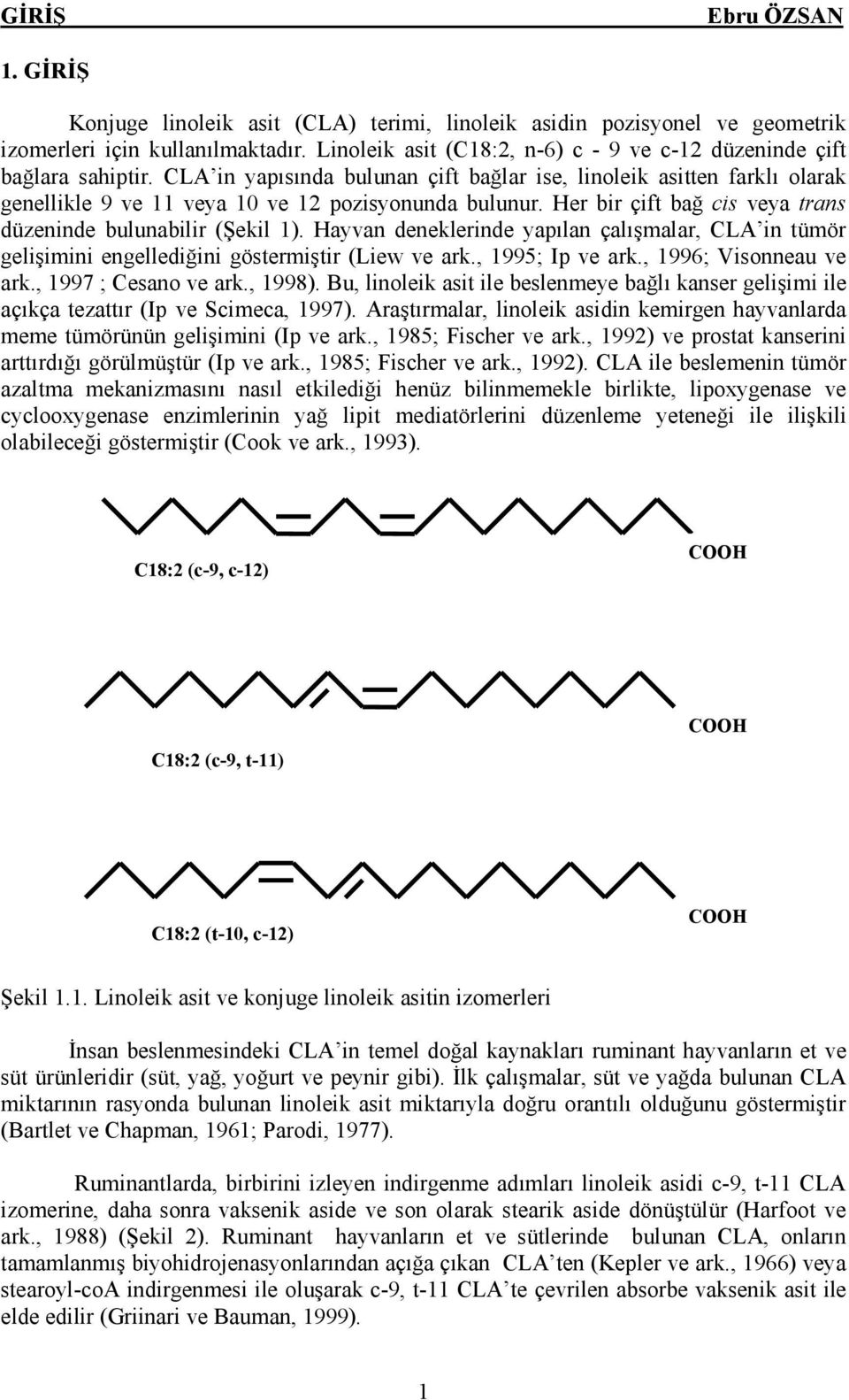 Hayvan deneklerinde yapılan çalışmalar, CLA in tümör gelişimini engellediğini göstermiştir (Liew ve ark., 1995; Ip ve ark., 1996; Visonneau ve ark., 1997 ; Cesano ve ark., 1998).