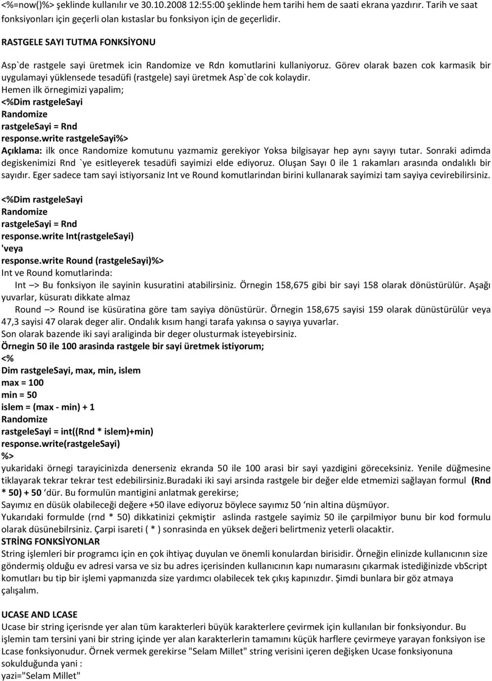 Görev olarak bazen cok karmasik bir uygulamayi yüklensede tesadüfi (rastgele) sayi üretmek Asp`de cok kolaydir. Hemen ilk örnegimizi yapalim; Dim rastgelesayi Randomize rastgelesayi = Rnd response.