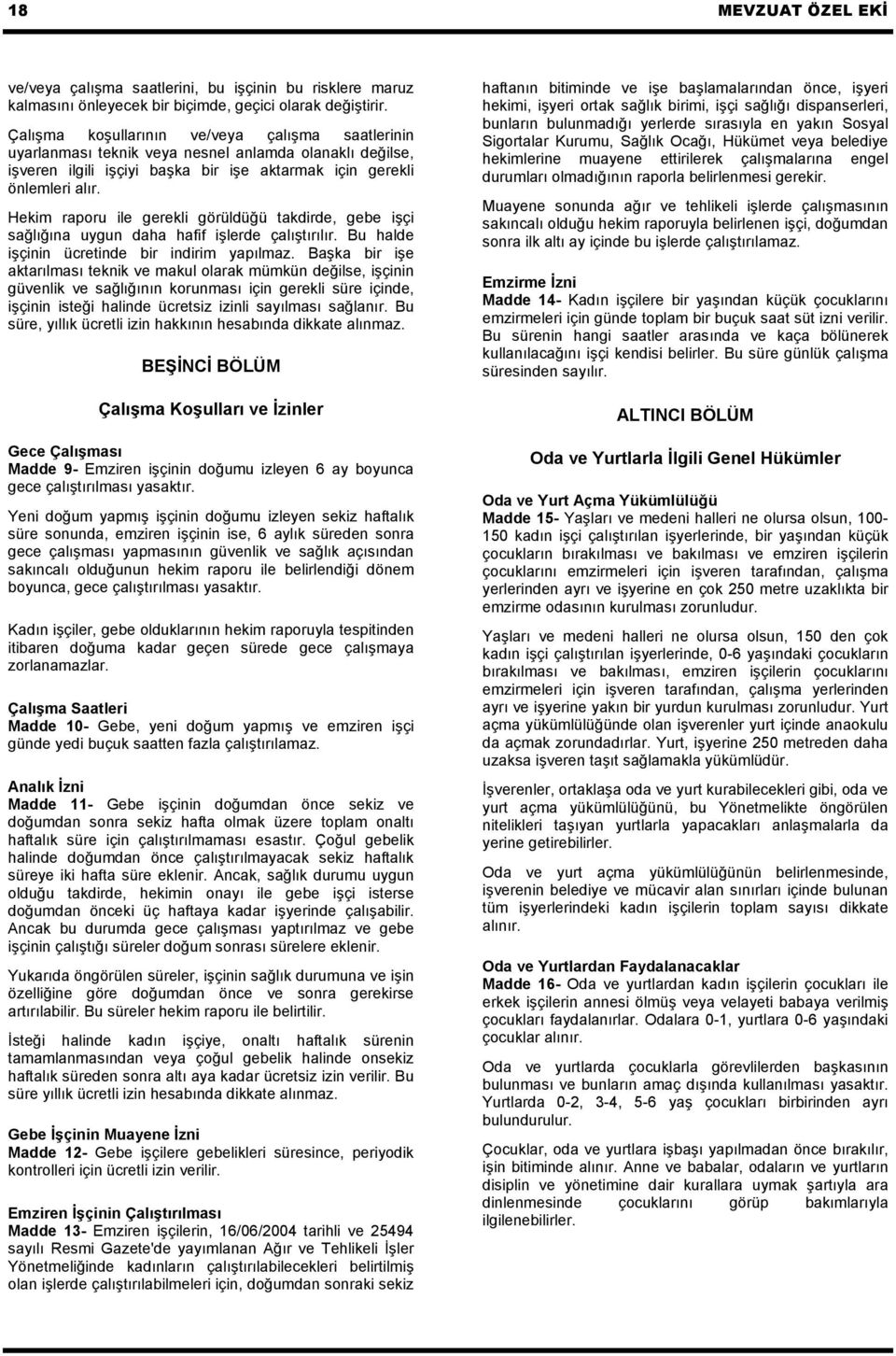 Hekim raporu ile gerekli görüldüğü takdirde, gebe işçi sağlığına uygun daha hafif işlerde çalıştırılır. Bu halde işçinin ücretinde bir indirim yapılmaz.