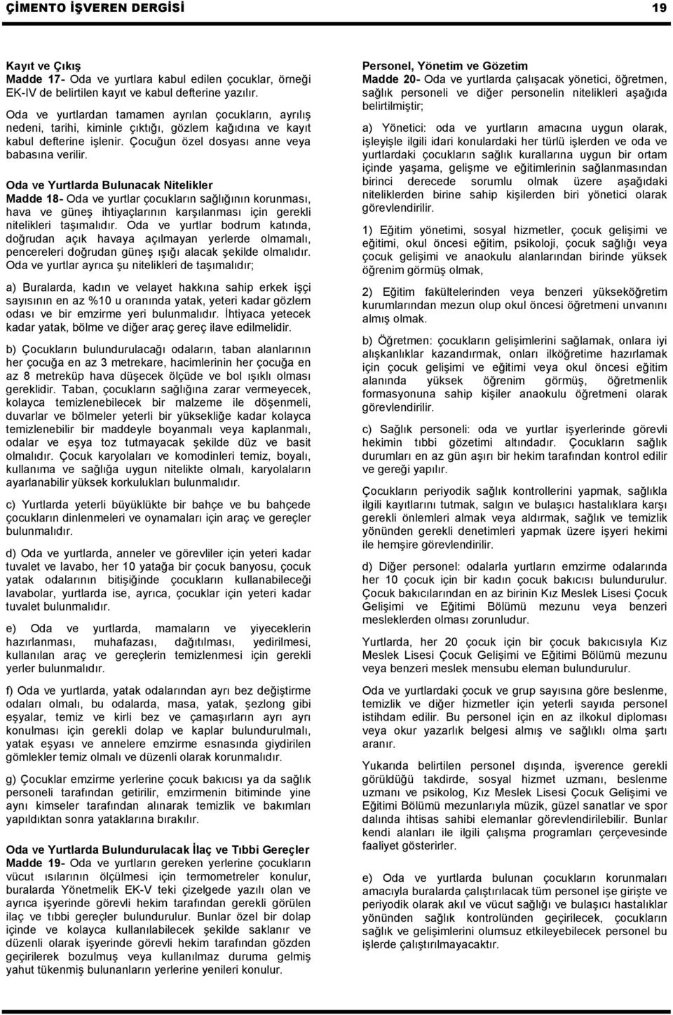 Oda ve Yurtlarda Bulunacak Nitelikler Madde 18- Oda ve yurtlar çocukların sağlığının korunması, hava ve güneş ihtiyaçlarının karşılanması için gerekli nitelikleri taşımalıdır.