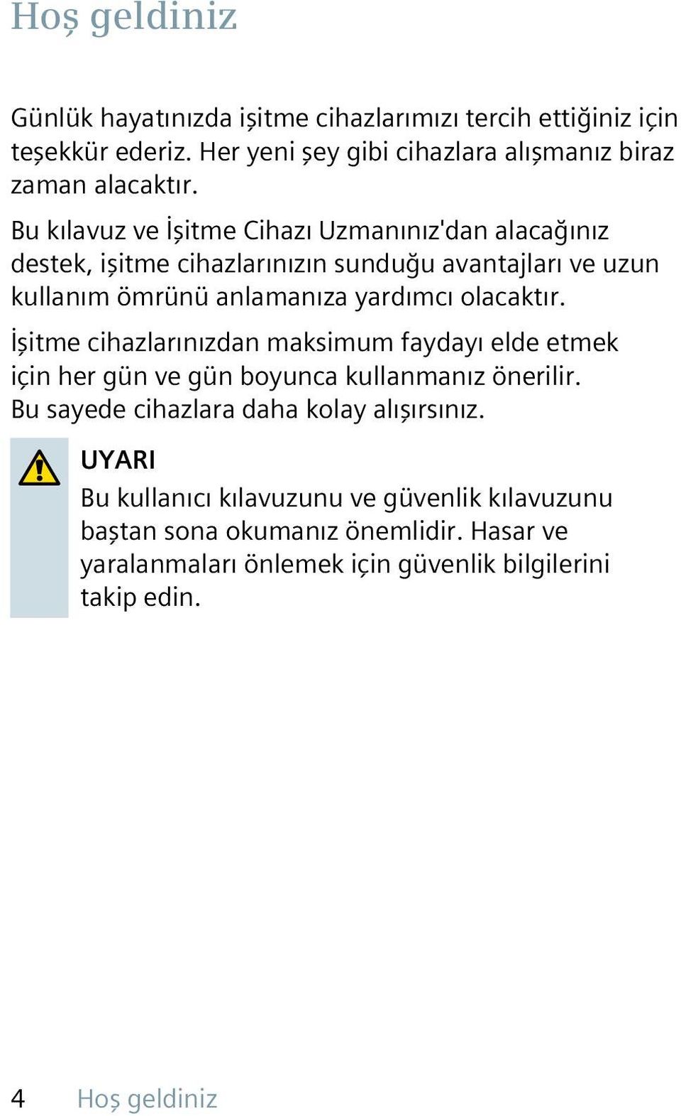 olacaktır. İşitme cihazlarınızdan maksimum faydayı elde etmek için her gün ve gün boyunca kullanmanız önerilir. Bu sayede cihazlara daha kolay alışırsınız.