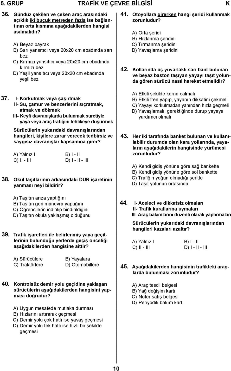 I- Korkutmak veya şaşırtmak II- Su, çamur ve benzerlerini sıçratmak, atmak ve dökmek III- Keyfi davranışlarda bulunmak suretiyle yaya veya araç trafiğini tehlikeye düşürmek Sürücülerin yukarıdaki