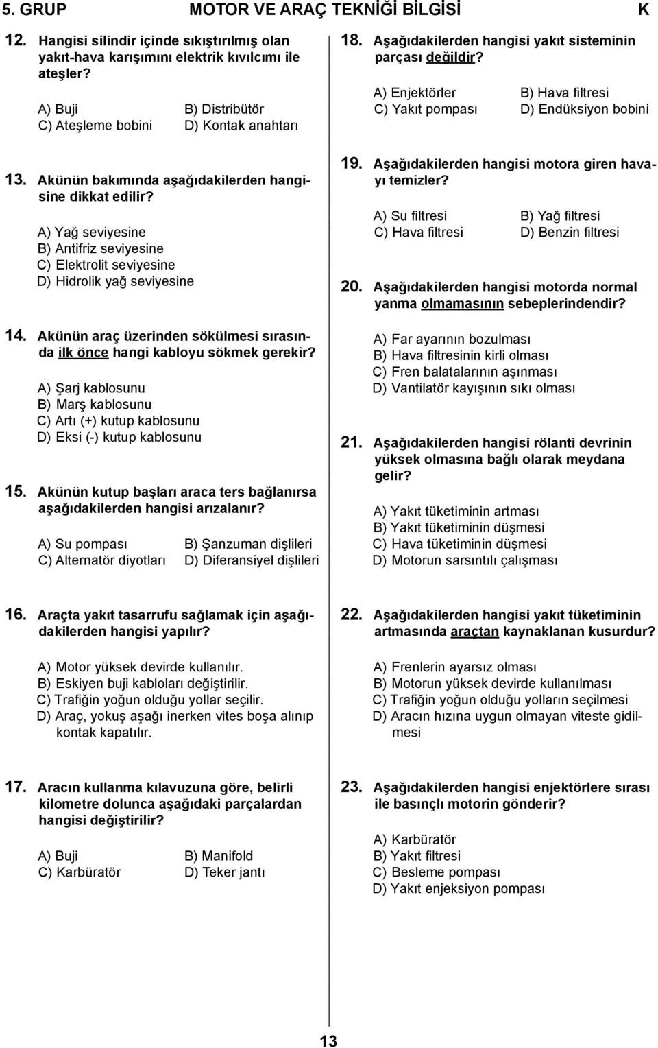 A) Yağ seviyesine B) Antifriz seviyesine C) Elektrolit seviyesine D) Hidrolik yağ seviyesine 14. Akünün araç üzerinden sökülmesi sırasında ilk önce hangi kabloyu sökmek gerekir?