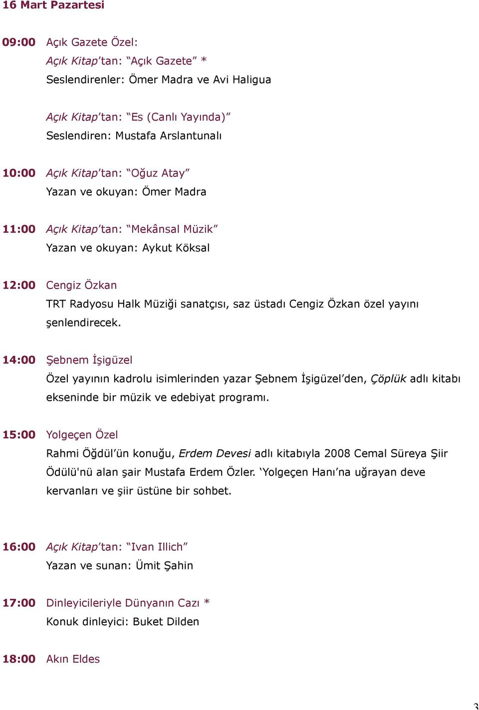 14:00 Şebnem İşigüzel Özel yayının kadrolu isimlerinden yazar Şebnem İşigüzel den, Çöplük adlı kitabı ekseninde bir müzik ve edebiyat programı.