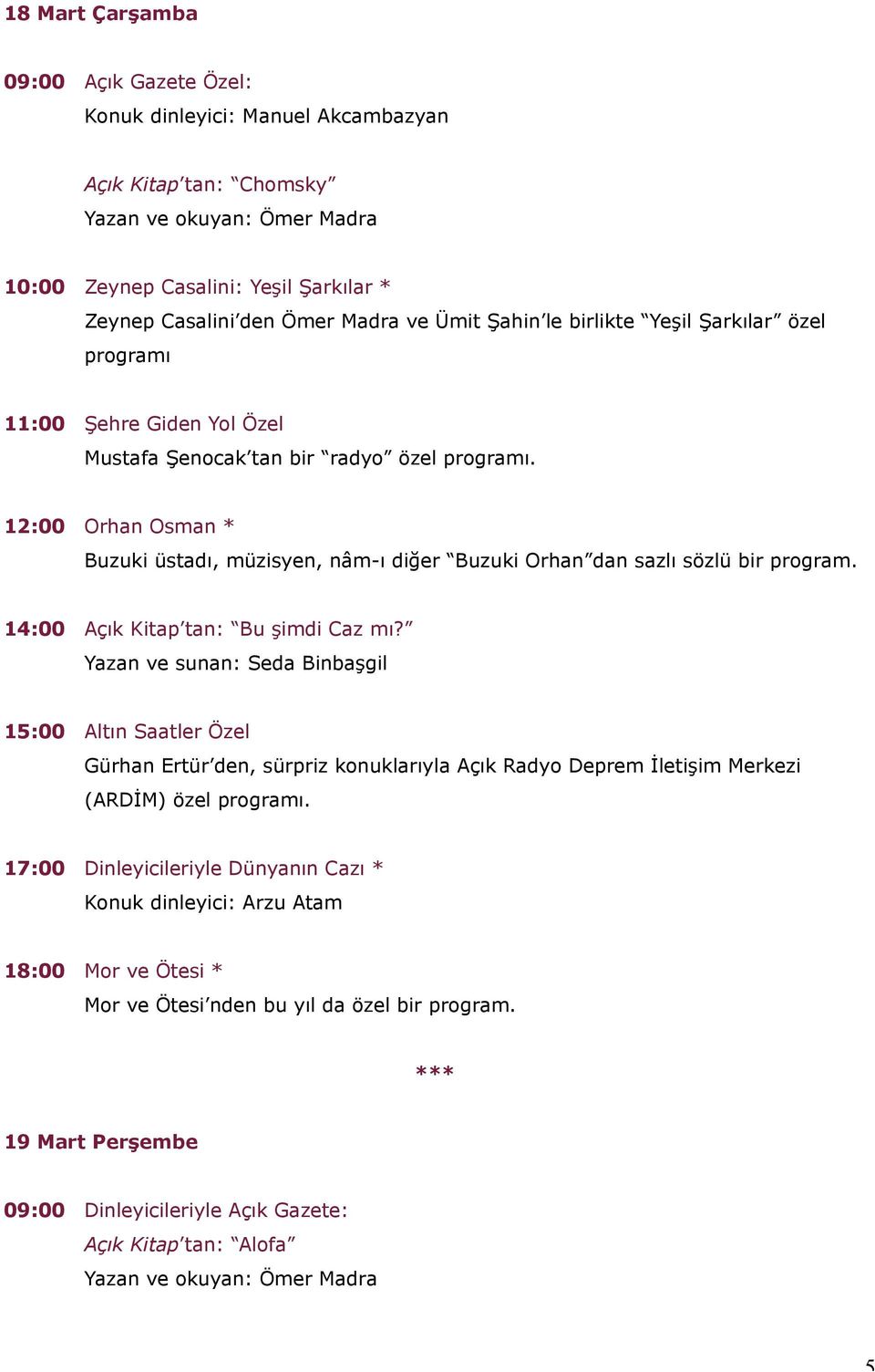 14:00 Açık Kitap tan: Bu şimdi Caz mı? Yazan ve sunan: Seda Binbaşgil 15:00 Altın Saatler Özel Gürhan Ertür den, sürpriz konuklarıyla Açık Radyo Deprem İletişim Merkezi (ARDİM) özel programı.