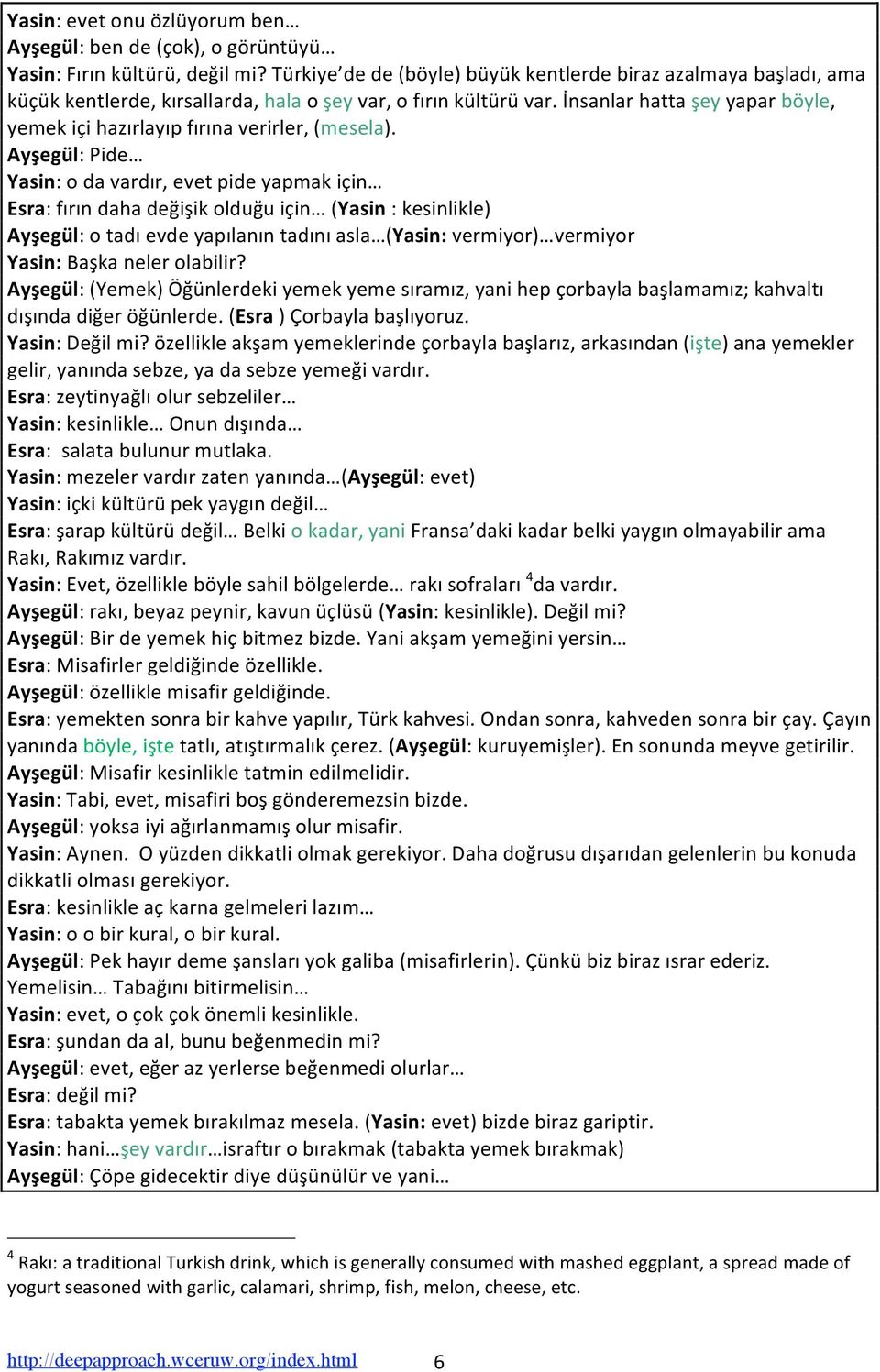 Ayşegül:Pide Yasin:odavardır,evetpideyapmakiçin Esra:fırındahadeğişikolduğuiçin (Yasin:kesinlikle) Ayşegül:otadıevdeyapılanıntadınıasla (Yasin:vermiyor) vermiyor Yasin:Başkanelerolabilir?