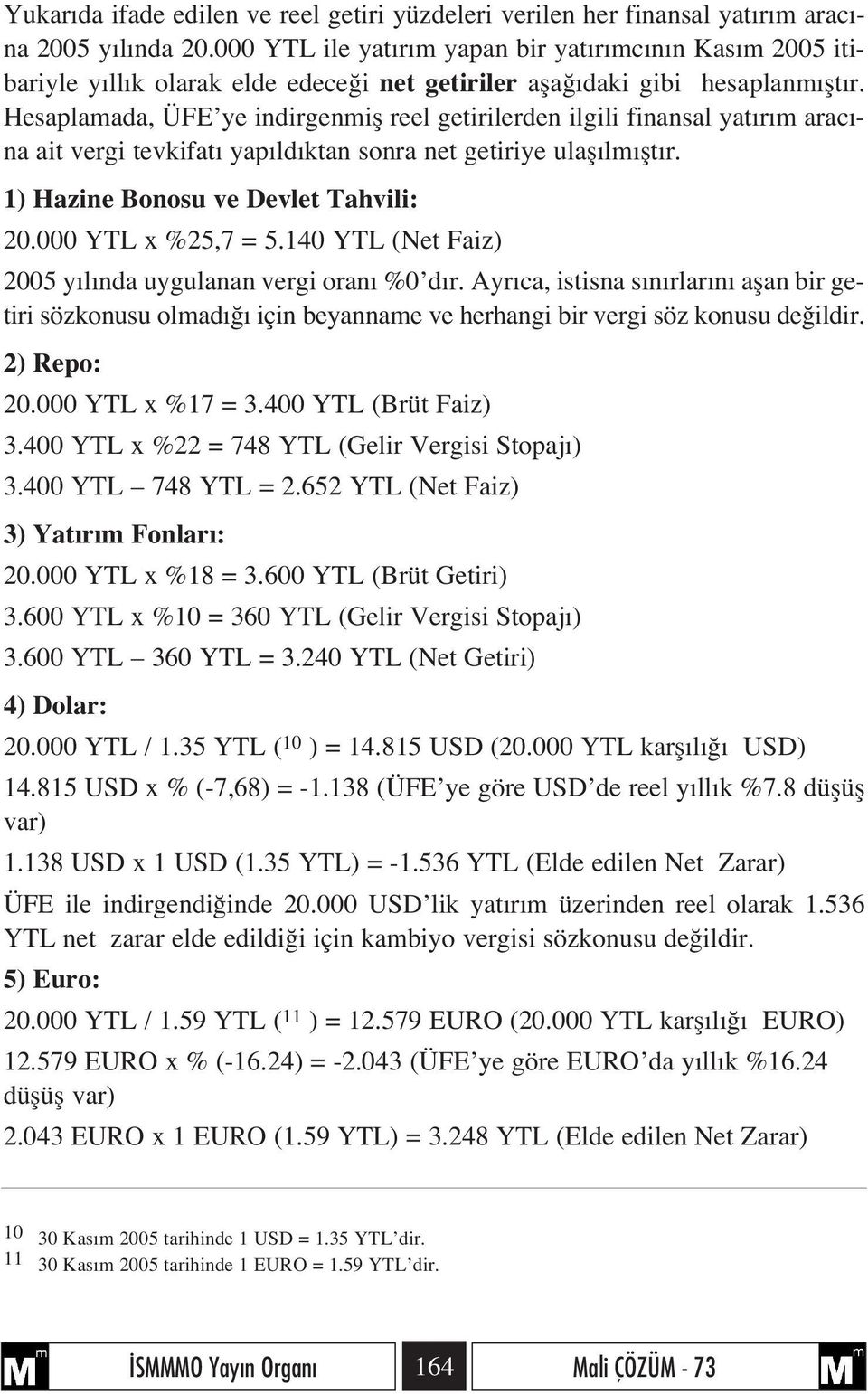 Hesaplamada, ÜFE ye indirgenmifl reel getirilerden ilgili finansal yat r m arac - na ait vergi tevkifat yap ld ktan sonra net getiriye ulafl lm flt r. 1) Hazine Bonosu ve Devlet Tahvili: 20.