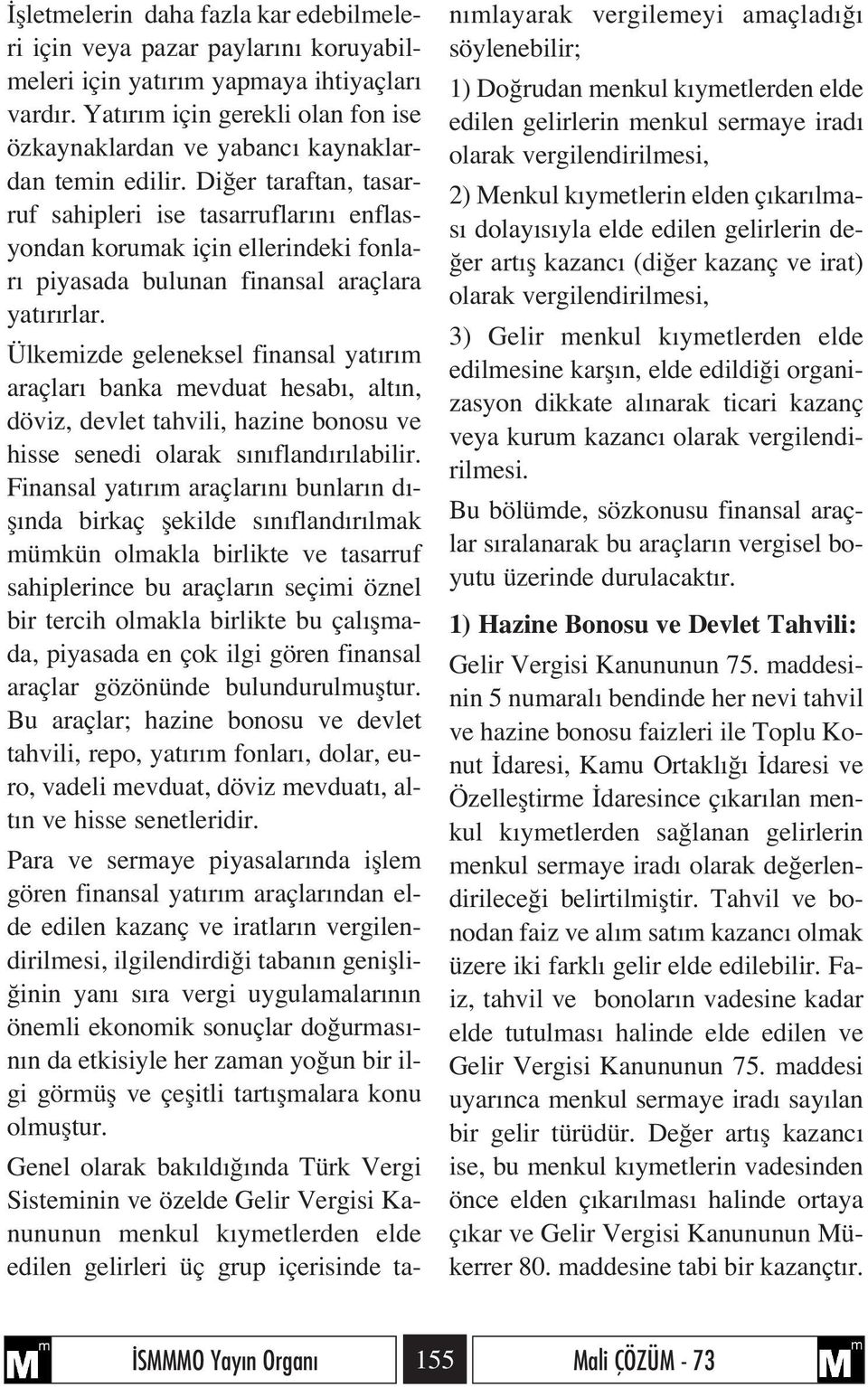 Di er taraftan, tasarruf sahipleri ise tasarruflar n enflasyondan korumak için ellerindeki fonlar piyasada bulunan finansal araçlara yat r rlar.