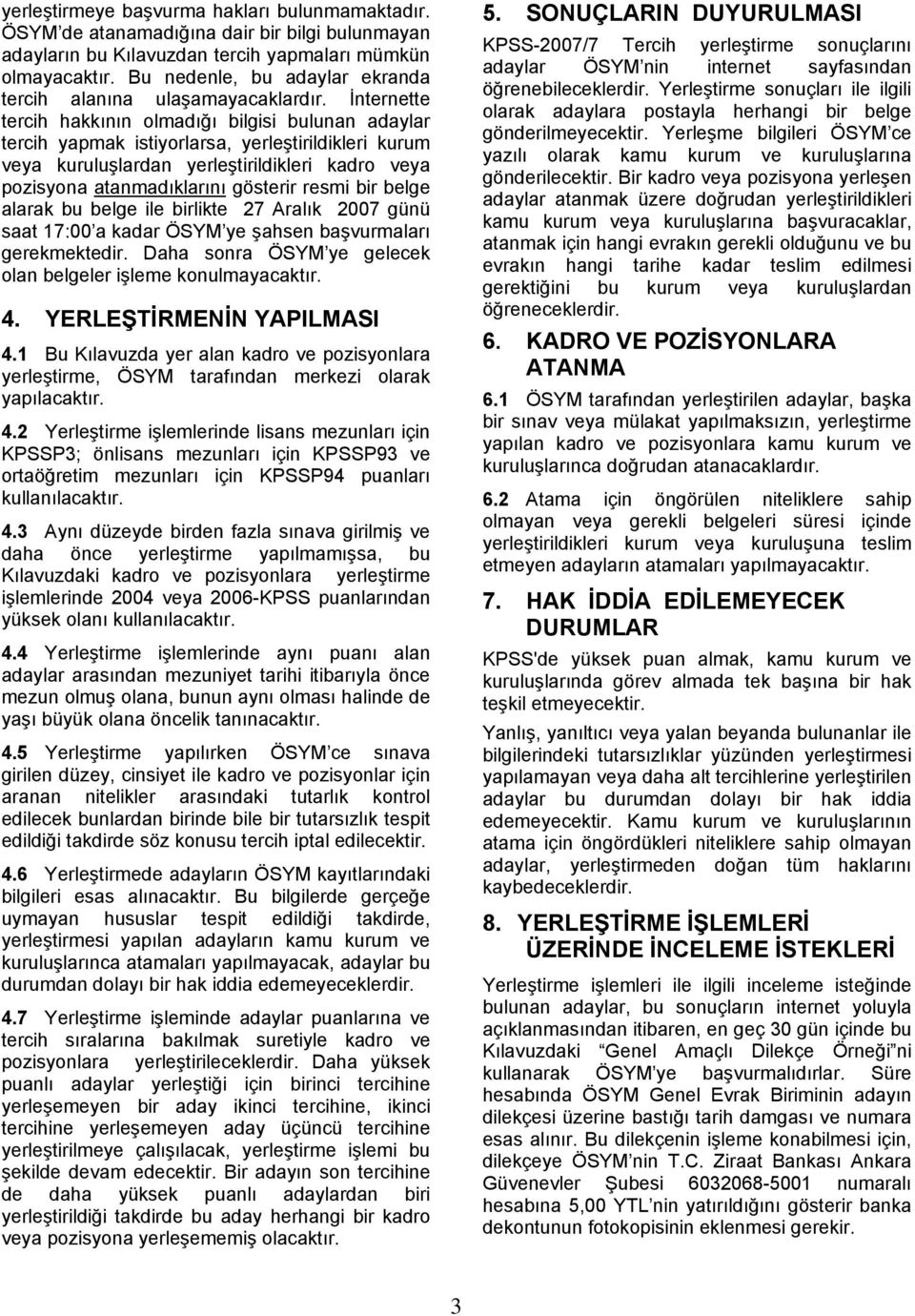 İnternette tercih hakkının olmadığı bilgisi bulunan adaylar tercih yapmak istiyorlarsa, yerleştirildikleri kurum veya kuruluşlardan yerleştirildikleri kadro veya pozisyona atanmadıklarını gösterir