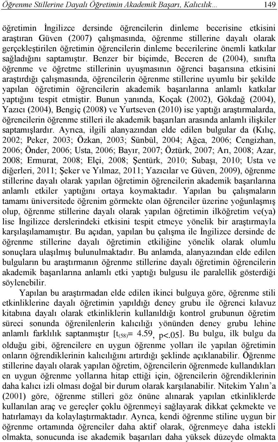 Benzer bir biçimde, Beceren de (2004), sınıfta öğrenme ve öğretme stillerinin uyuşmasının öğrenci başarısına etkisini araştırdığı çalışmasında, öğrencilerin öğrenme stillerine uyumlu bir şekilde