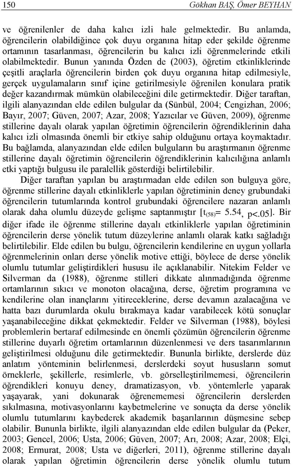 Bunun yanında Özden de (2003), öğretim etkinliklerinde çeşitli araçlarla öğrencilerin birden çok duyu organına hitap edilmesiyle, gerçek uygulamaların sınıf içine getirilmesiyle öğrenilen konulara