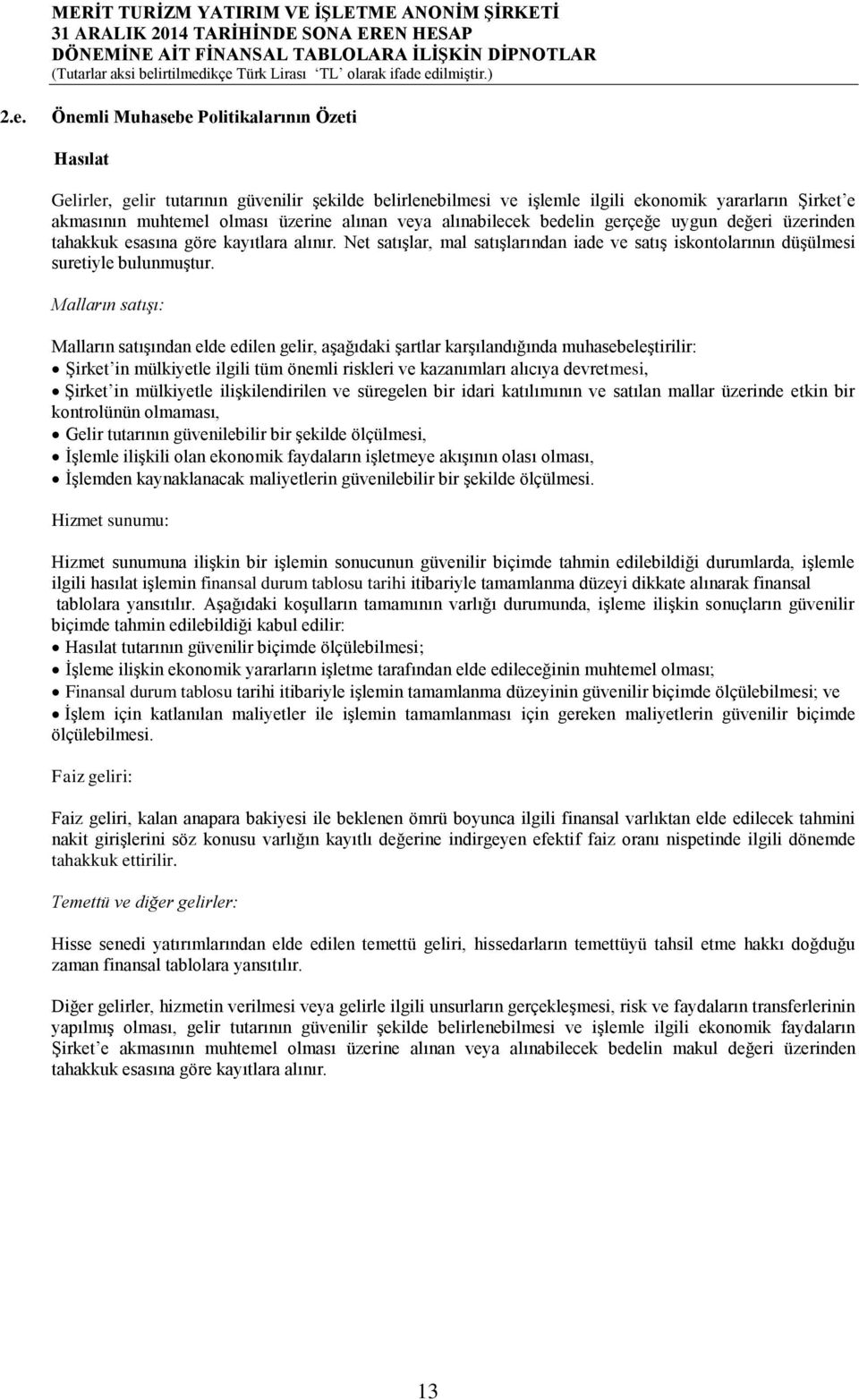 Malların satışı: Malların satışından elde edilen gelir, aşağıdaki şartlar karşılandığında muhasebeleştirilir: Şirket in mülkiyetle ilgili tüm önemli riskleri ve kazanımları alıcıya devretmesi, Şirket