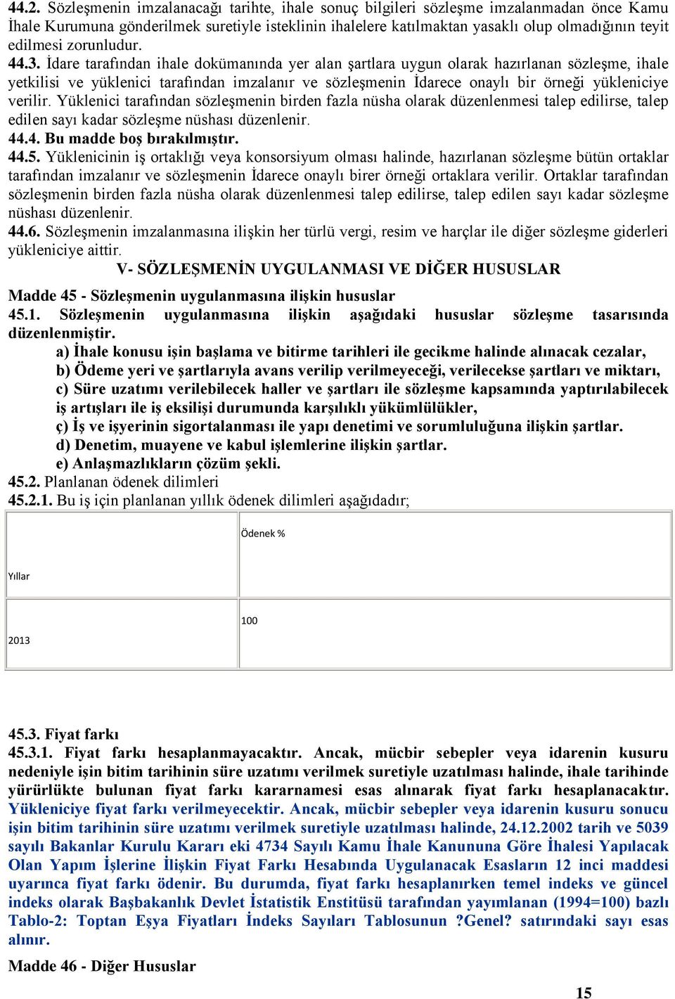 İdare tarafından ihale dokümanında yer alan şartlara uygun olarak hazırlanan sözleşme, ihale yetkilisi ve yüklenici tarafından imzalanır ve sözleşmenin İdarece onaylı bir örneği yükleniciye verilir.