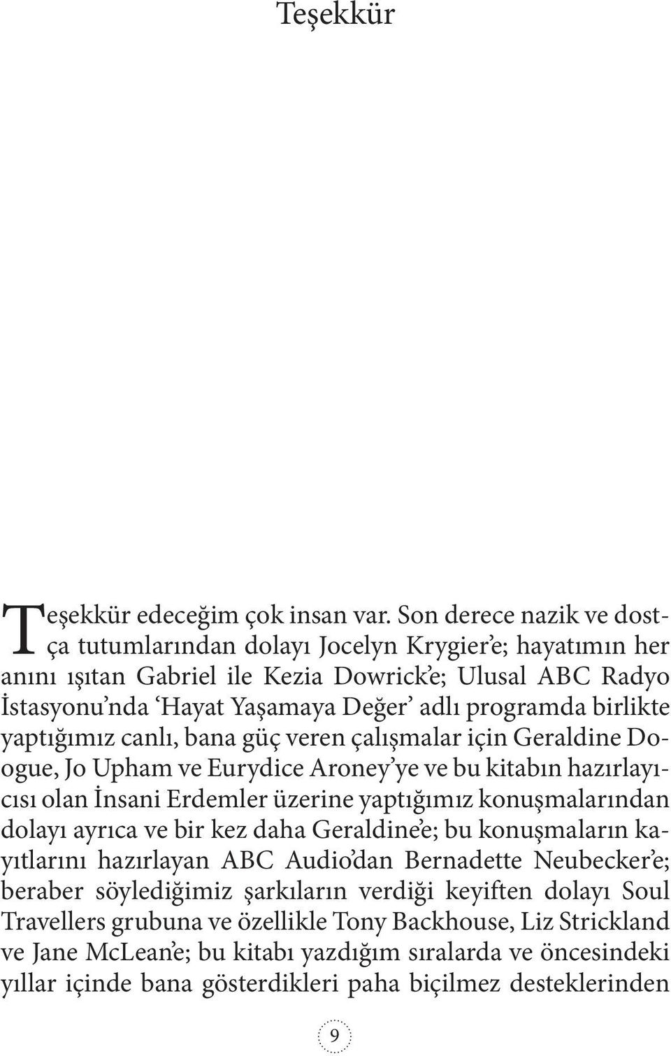 yaptığımız canlı, bana güç veren çalışmalar için Geraldine Doogue, Jo Upham ve Eurydice Aroney ye ve bu kitabın hazırlayıcısı olan İnsani Erdemler üzerine yaptığımız konuşmalarından dolayı ayrıca ve