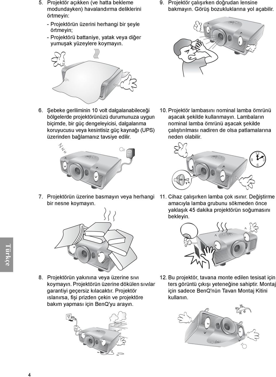 Şebeke geriliminin 10 volt dalgalanabileceği bölgelerde projektörünüzü durumunuza uygun biçimde, bir güç dengeleyicisi, dalgalanma koruyucusu veya kesintisiz güç kaynağı (UPS) üzerinden bağlamanız