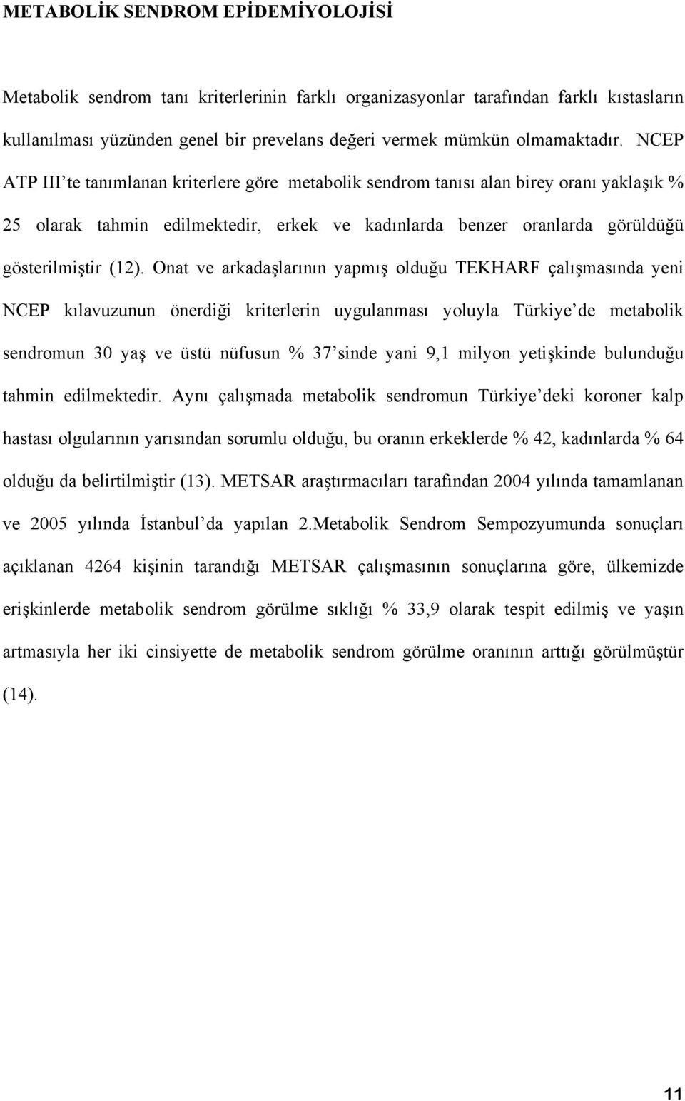 Onat ve arkadaşlarının yapmış olduğu TEKHARF çalışmasında yeni NCEP kılavuzunun önerdiği kriterlerin uygulanması yoluyla Türkiye de metabolik sendromun 30 yaş ve üstü nüfusun % 37 sinde yani 9,1