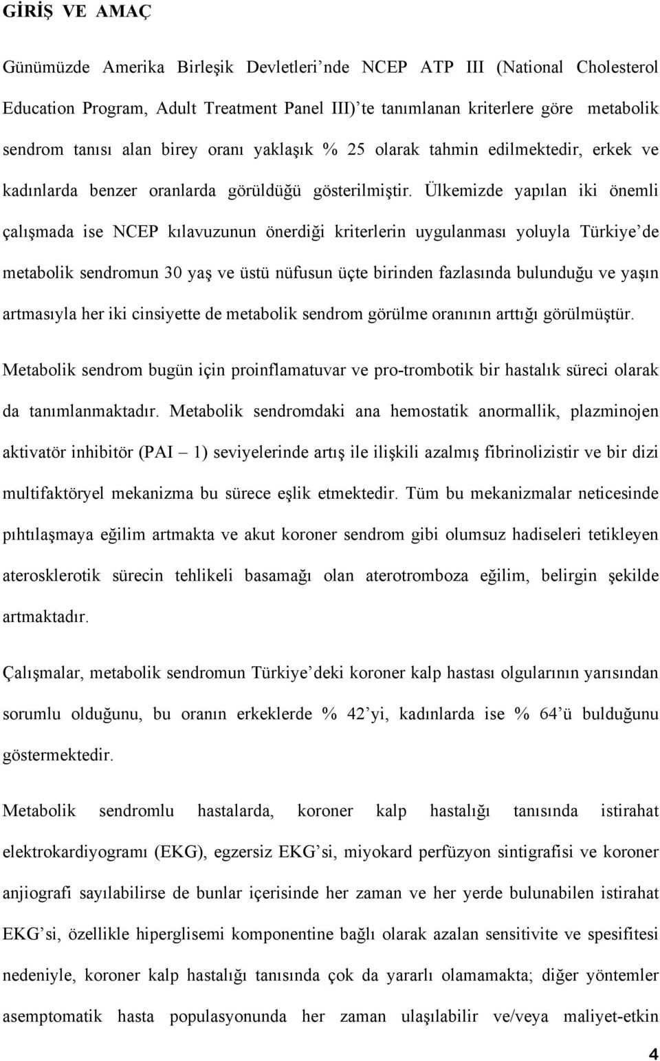 Ülkemizde yapılan iki önemli çalışmada ise NCEP kılavuzunun önerdiği kriterlerin uygulanması yoluyla Türkiye de metabolik sendromun 30 yaş ve üstü nüfusun üçte birinden fazlasında bulunduğu ve yaşın