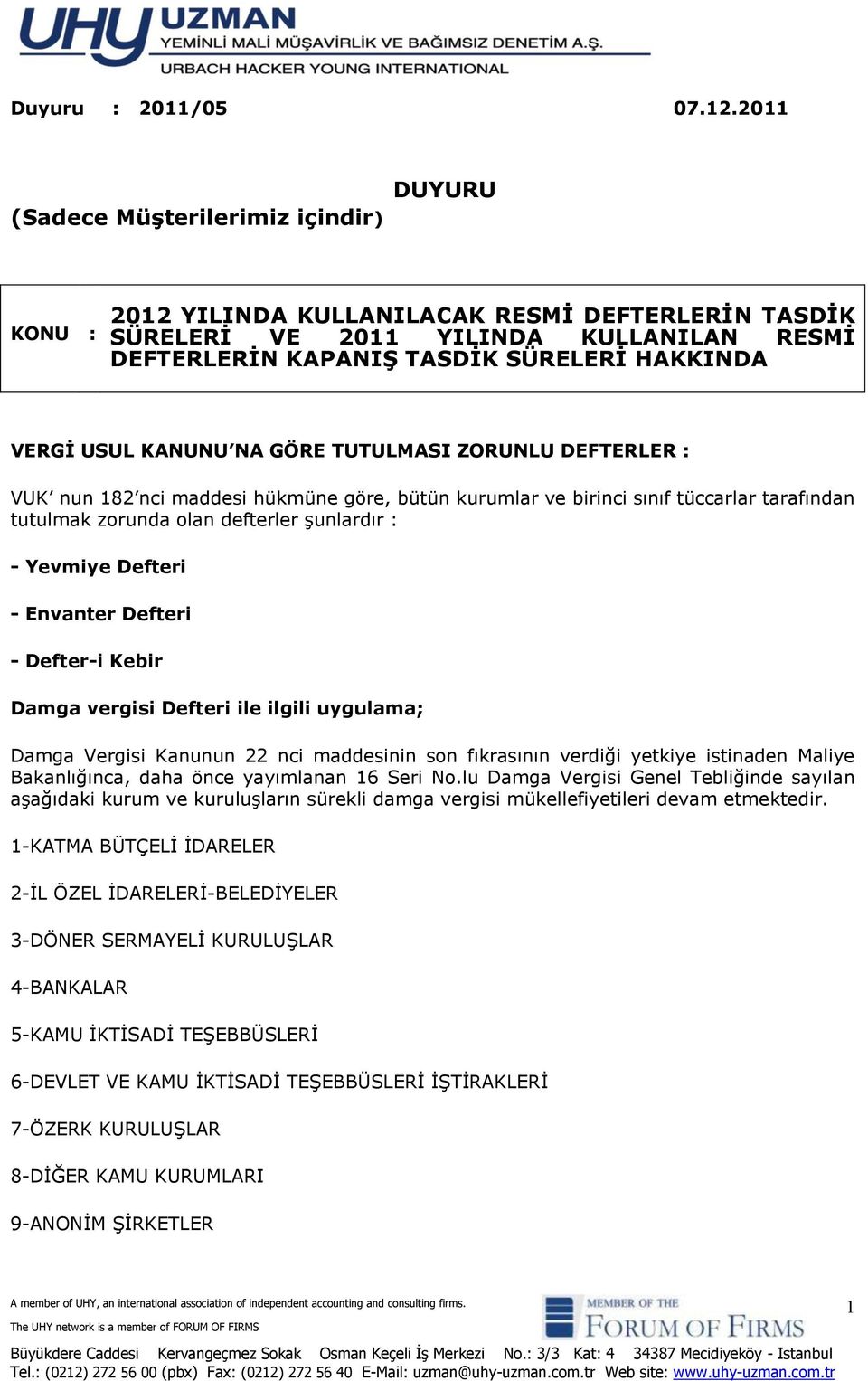 KANUNU NA GÖRE TUTULMASI ZORUNLU DEFTERLER : VUK nun 182 nci maddesi hükmüne göre, bütün kurumlar ve birinci sınıf tüccarlar tarafından tutulmak zorunda olan defterler Ģunlardır : - Yevmiye Defteri -