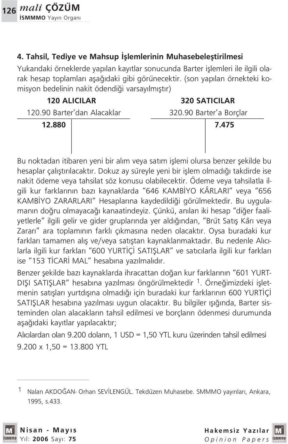 (son yap lan örnekteki komisyon bedelinin nakit ödendi i varsay lm flt r) 120 ALICILAR 320 SATICILAR 120.90 Barter dan Alacaklar 320.90 Barter a Borçlar 12.880 7.